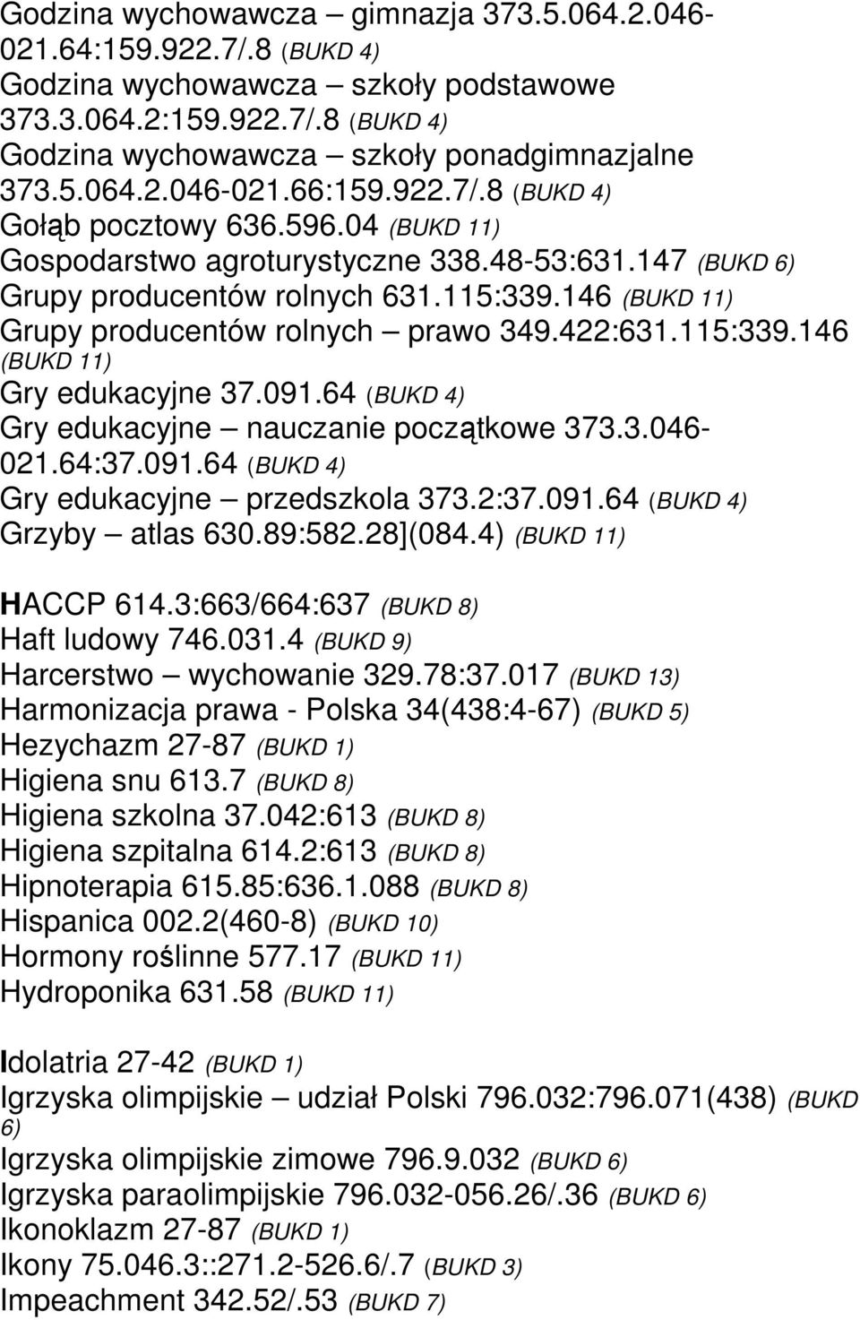 422:631.115:339.146 (BUKD 11) Gry edukacyjne 37.091.64 (BUKD 4) Gry edukacyjne nauczanie początkowe 373.3.046-021.64:37.091.64 (BUKD 4) Gry edukacyjne przedszkola 373.2:37.091.64 (BUKD 4) Grzyby atlas 630.