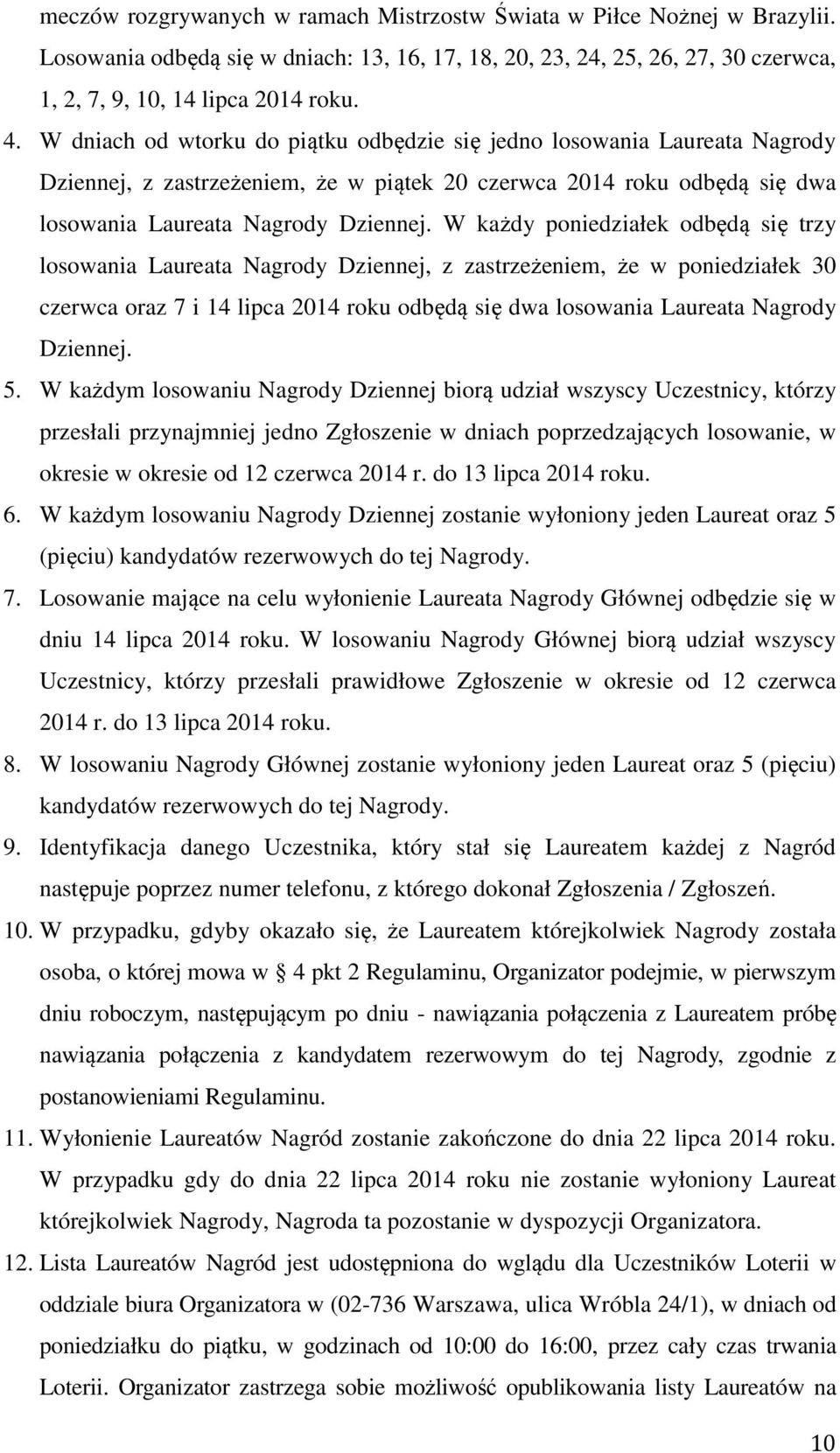 W każdy poniedziałek odbędą się trzy losowania Laureata Nagrody Dziennej, z zastrzeżeniem, że w poniedziałek 30 czerwca oraz 7 i 14 lipca 2014 roku odbędą się dwa losowania Laureata Nagrody Dziennej.