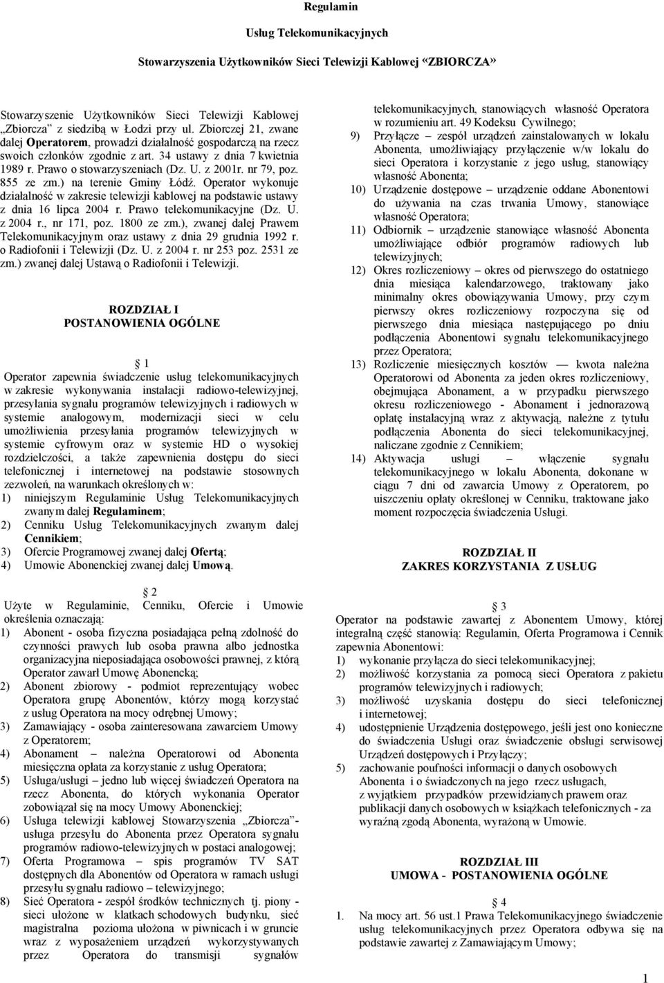 855 ze zm.) na terenie Gminy Łódź. Operator wykonuje działalność w zakresie telewizji kablowej na podstawie ustawy z dnia 16 lipca 2004 r. Prawo telekomunikacyjne (Dz. U. z 2004 r., nr 171, poz.