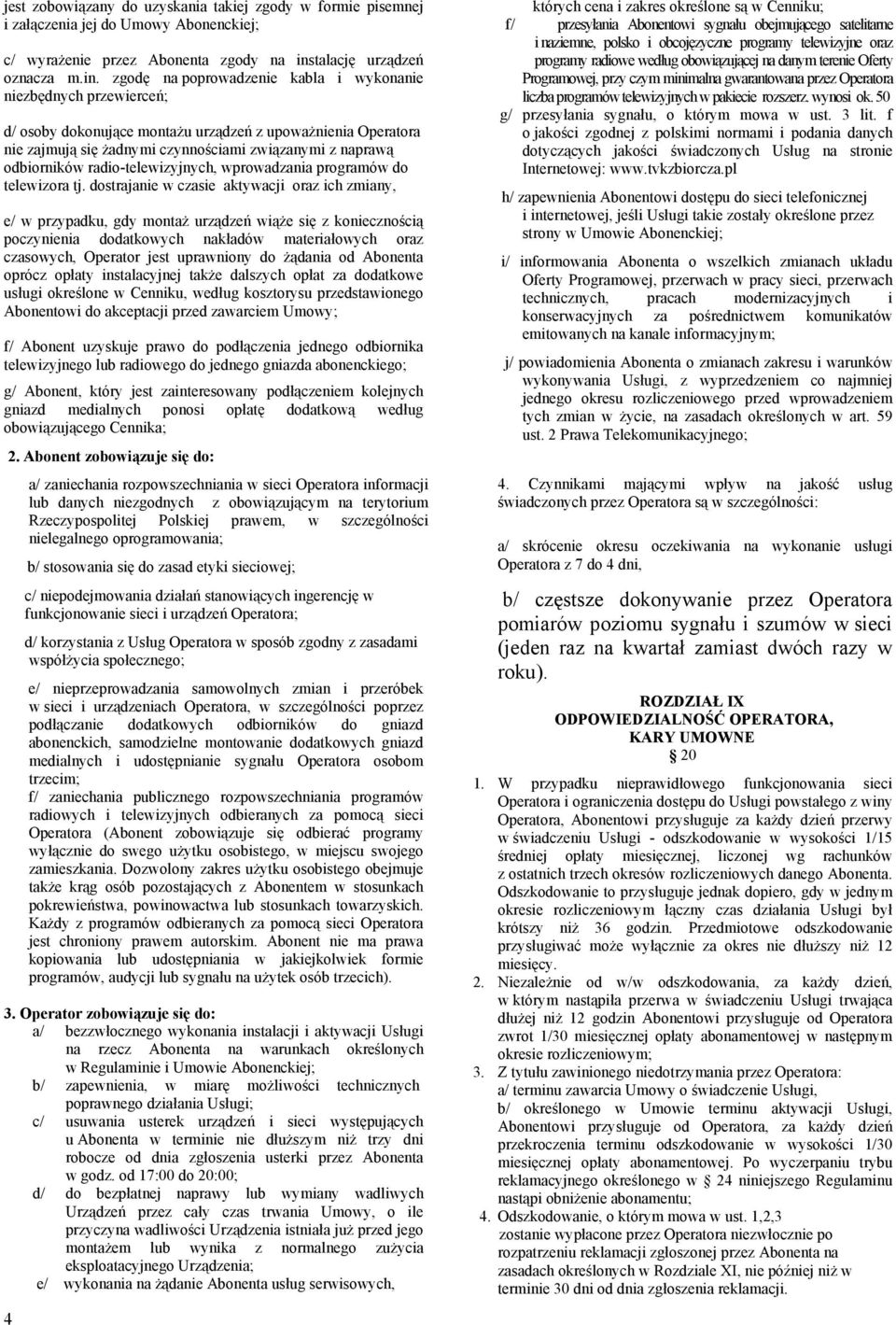 zgodę na poprowadzenie kabla i wykonanie niezbędnych przewierceń; d/ osoby dokonujące montażu urządzeń z upoważnienia Operatora nie zajmują się żadnymi czynnościami związanymi z naprawą odbiorników