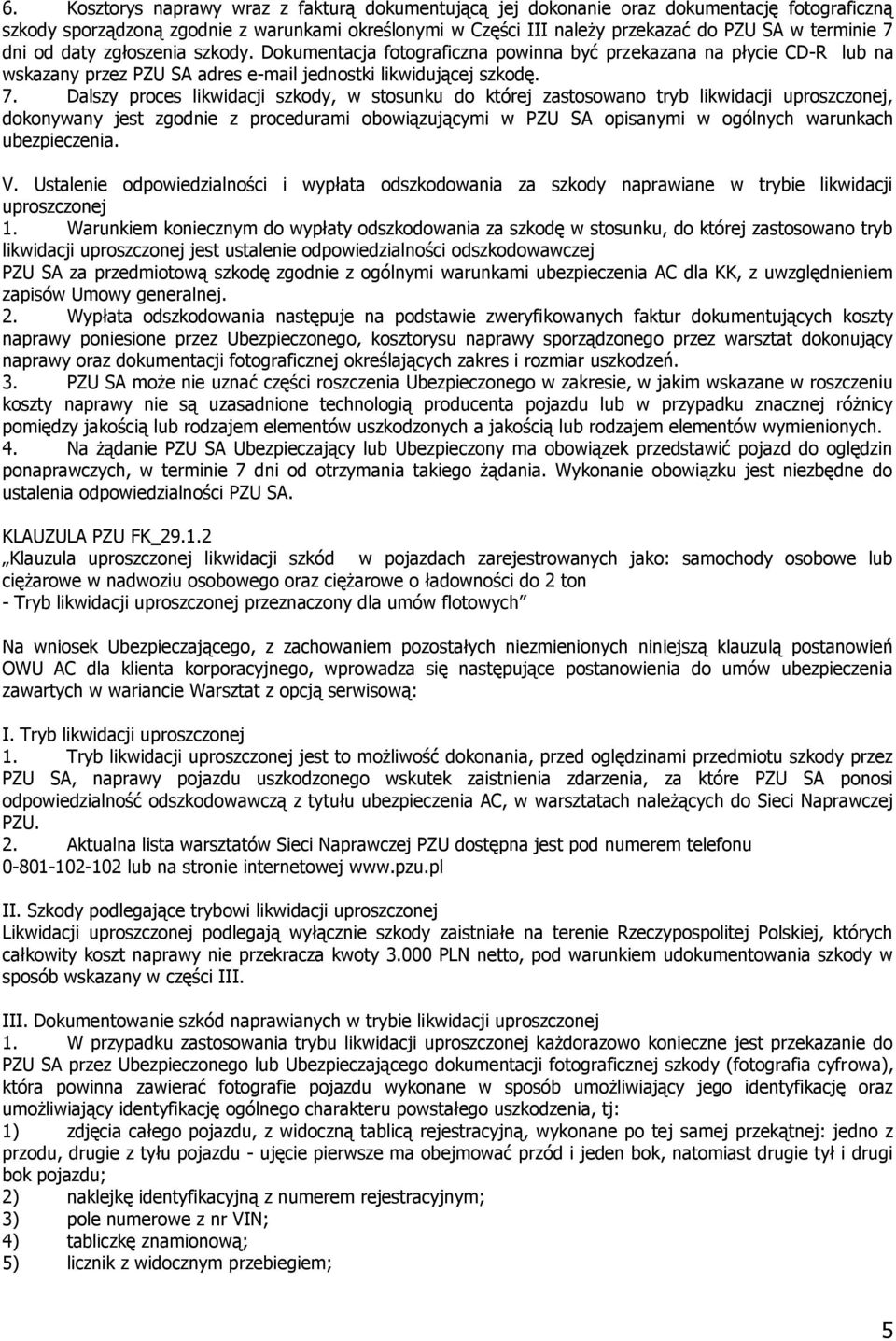 Dalszy proces likwidacji szkody, w stosunku do której zastosowano tryb likwidacji uproszczonej, dokonywany jest zgodnie z procedurami obowiązującymi w PZU SA opisanymi w ogólnych warunkach V.