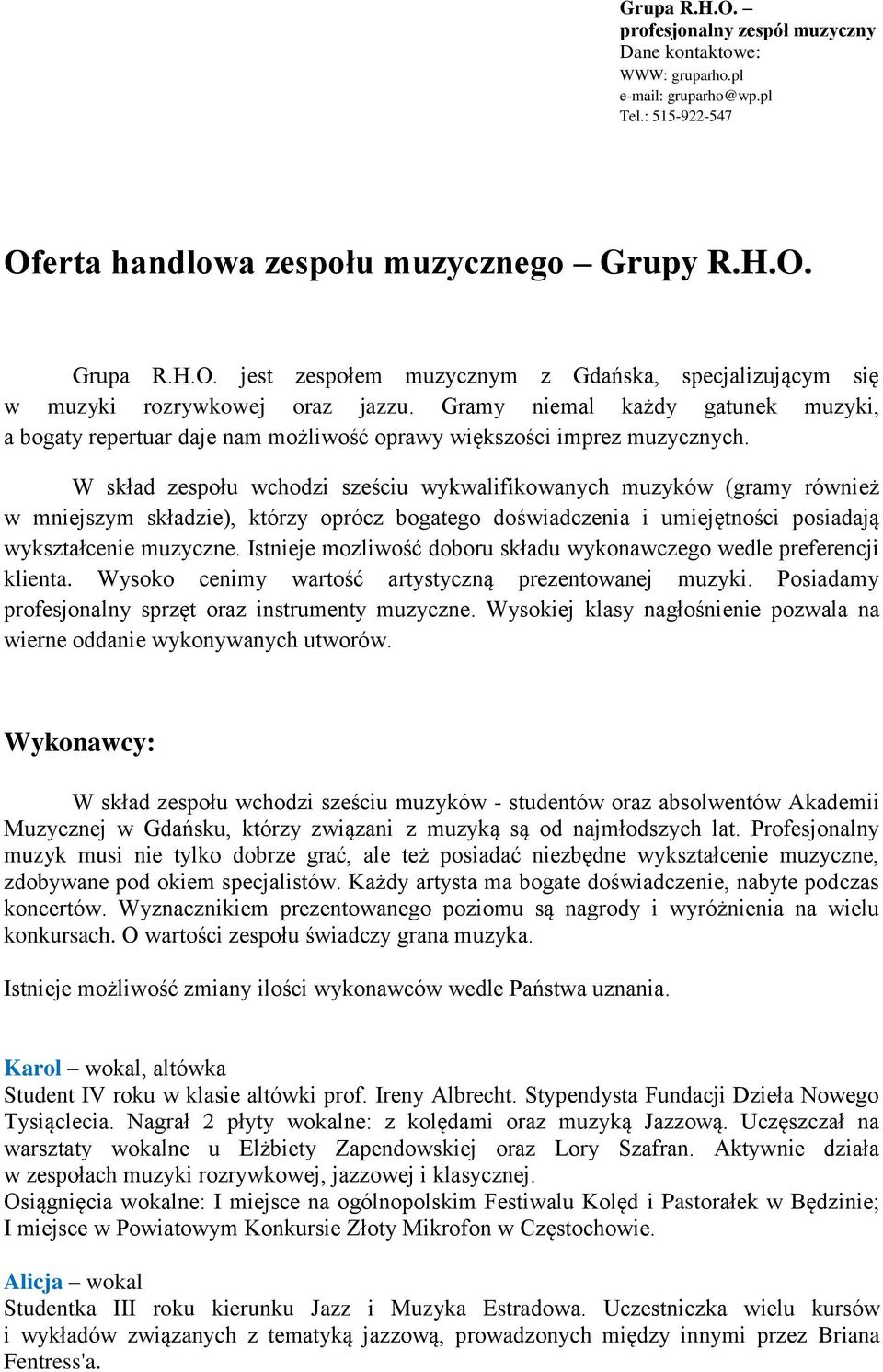 W skład zespołu wchodzi sześciu wykwalifikowanych muzyków (gramy również w mniejszym składzie), którzy oprócz bogatego doświadczenia i umiejętności posiadają wykształcenie muzyczne.