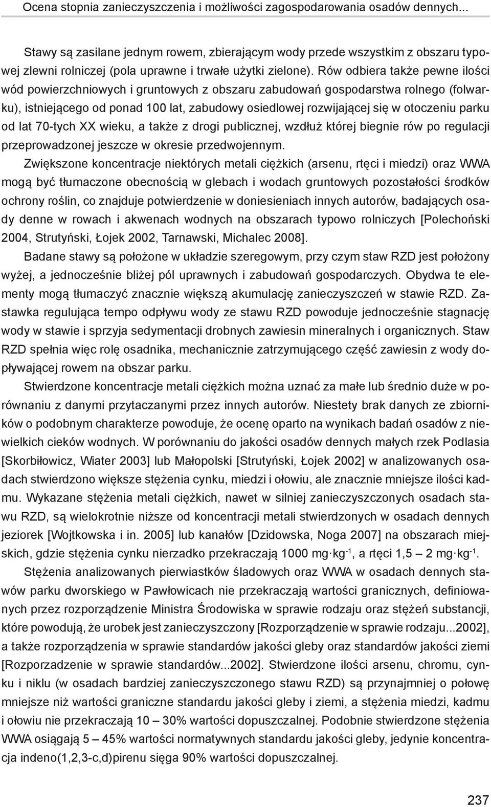 Rów odbiera także pewne ilości wód powierzchniowych i gruntowych z obszaru zabudowań gospodarstwa rolnego (folwarku), istniejącego od ponad 100 lat, zabudowy osiedlowej rozwijającej się w otoczeniu