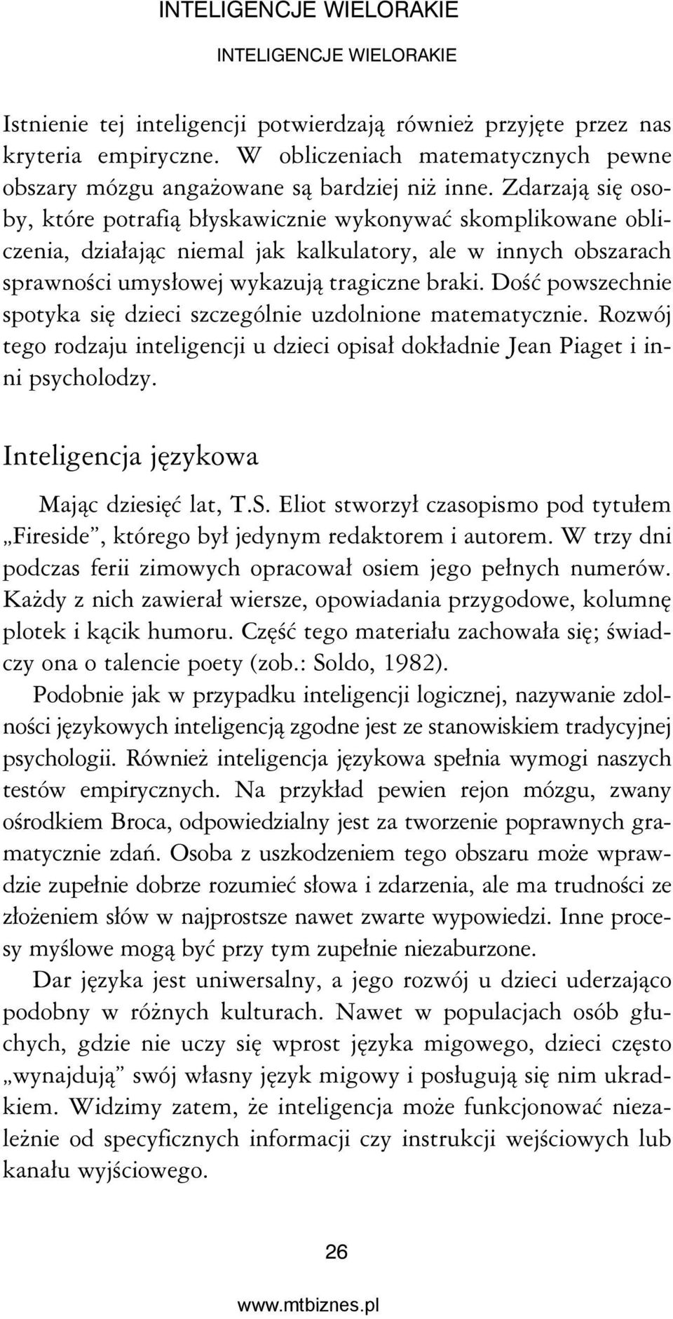 Dość powszechnie spotyka się dzieci szczególnie uzdolnione matematycznie. Rozwój tego rodzaju inteligencji u dzieci opisał dokładnie Jean Piaget i inni psycholodzy.