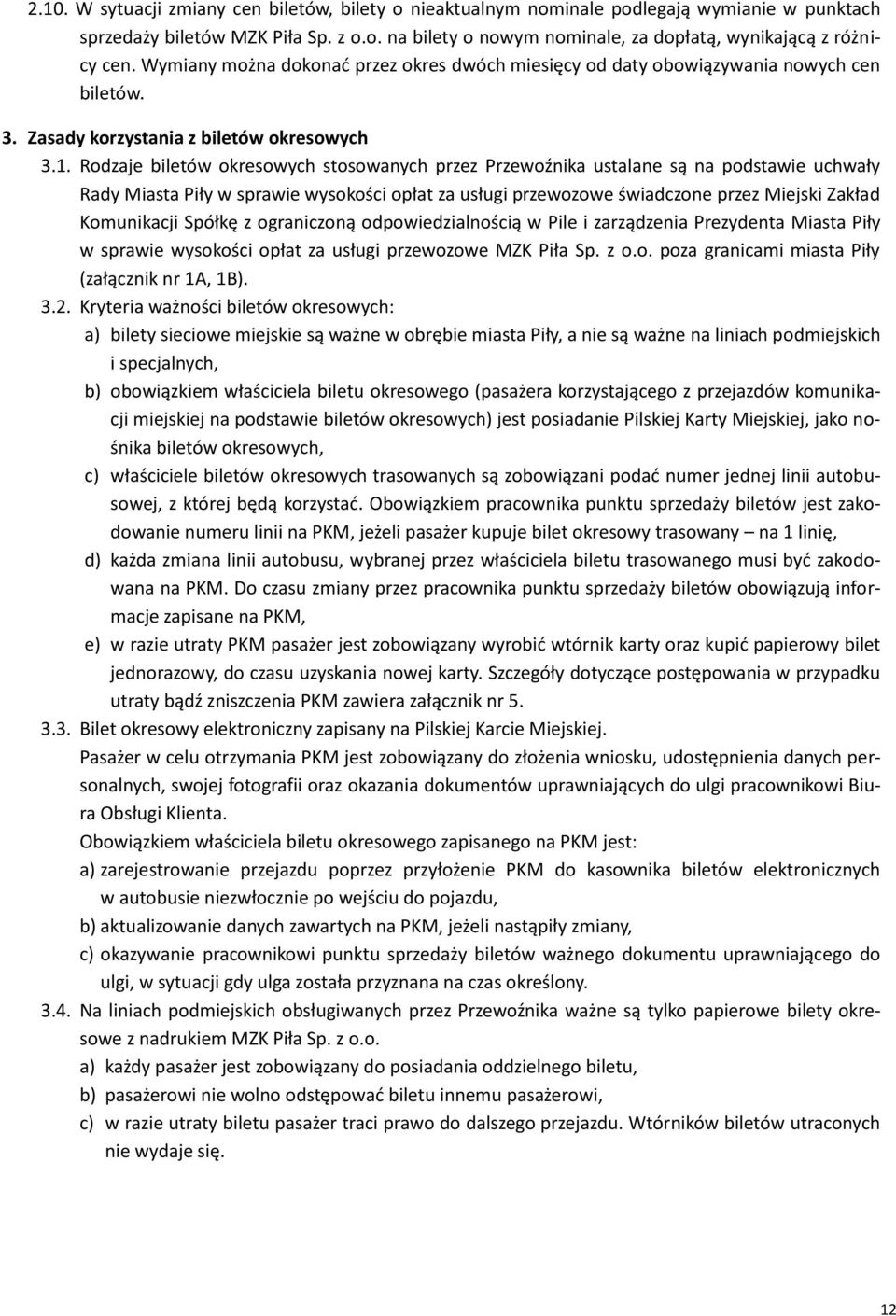 Rodzaje biletów okresowych stosowanych przez Przewoźnika ustalane są na podstawie uchwały Rady Miasta Piły w sprawie wysokości opłat za usługi przewozowe świadczone przez Miejski Zakład Komunikacji