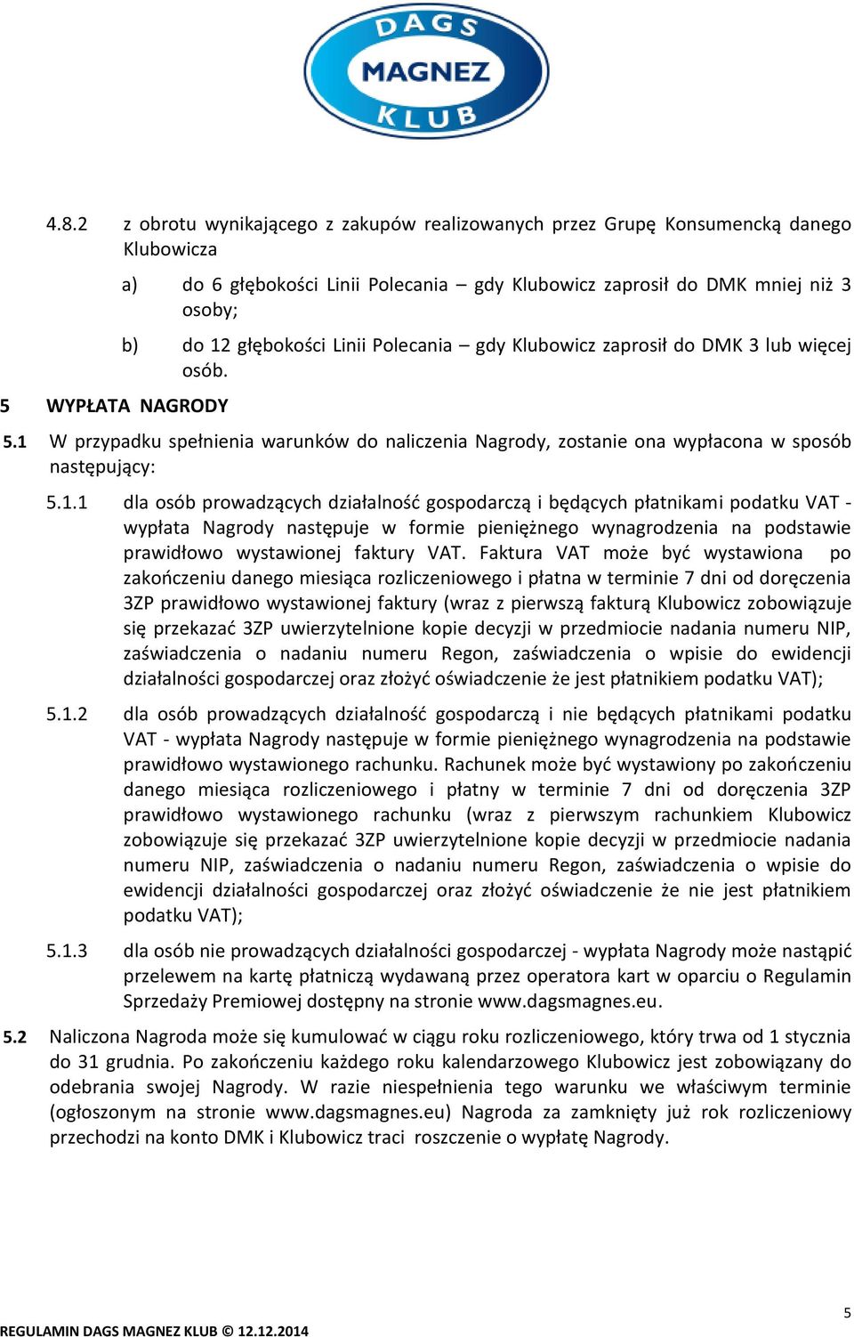 Faktura VAT może być wystawiona po zakończeniu danego miesiąca rozliczeniowego i płatna w terminie 7 dni od doręczenia 3ZP prawidłowo wystawionej faktury (wraz z pierwszą fakturą Klubowicz