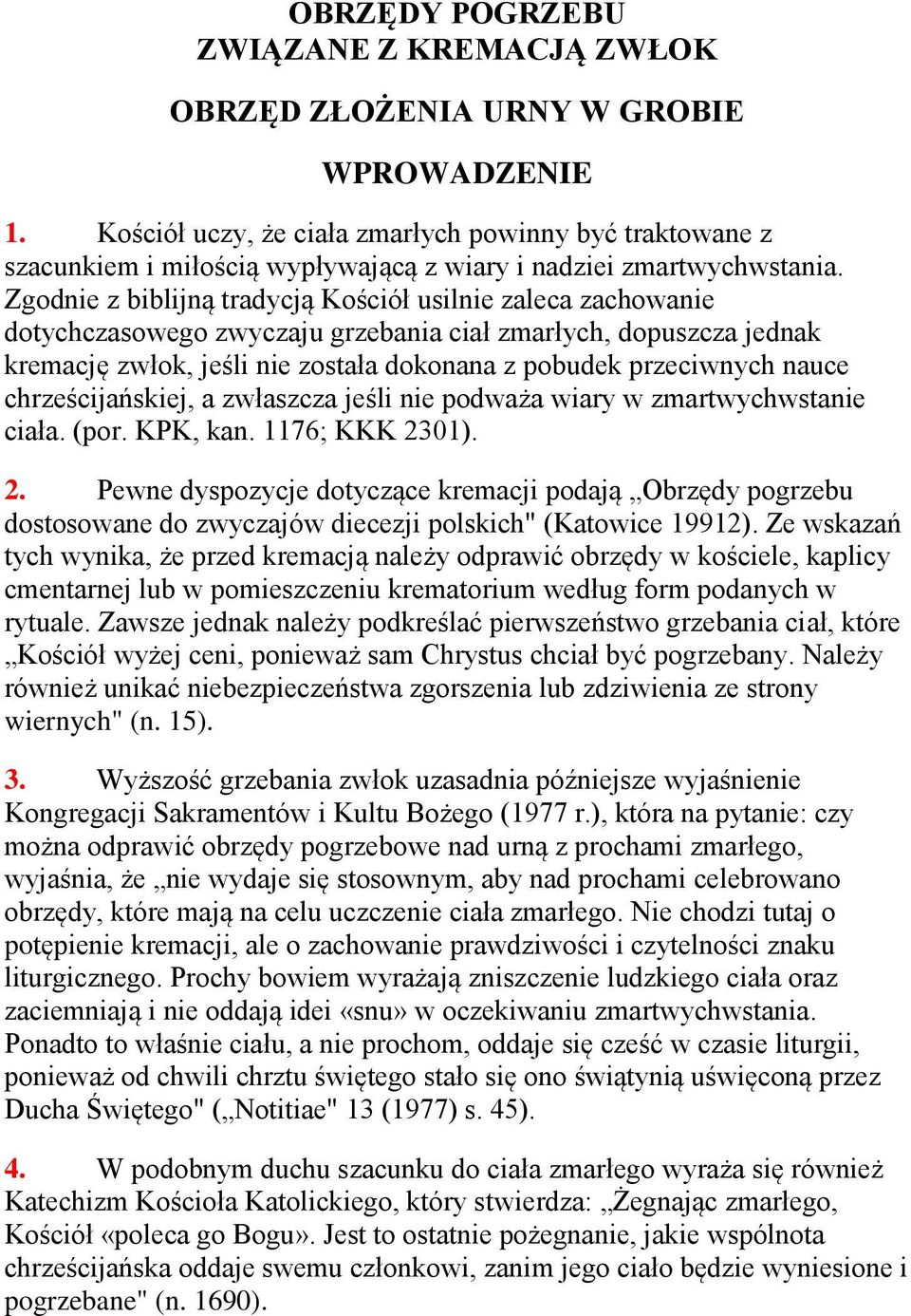 Zgodnie z biblijną tradycją Kościół usilnie zaleca zachowanie dotychczasowego zwyczaju grzebania ciał zmarłych, dopuszcza jednak kremację zwłok, jeśli nie została dokonana z pobudek przeciwnych nauce