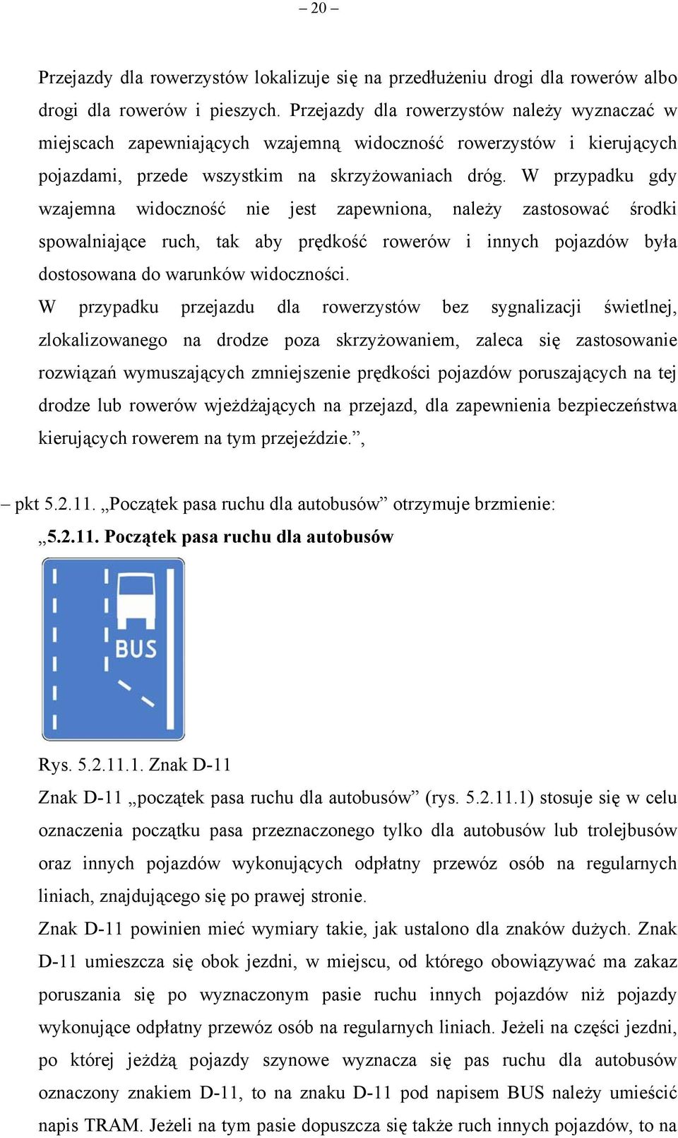 W przypadku gdy wzajemna widoczność nie jest zapewniona, należy zastosować środki spowalniające ruch, tak aby prędkość rowerów i innych pojazdów była dostosowana do warunków widoczności.