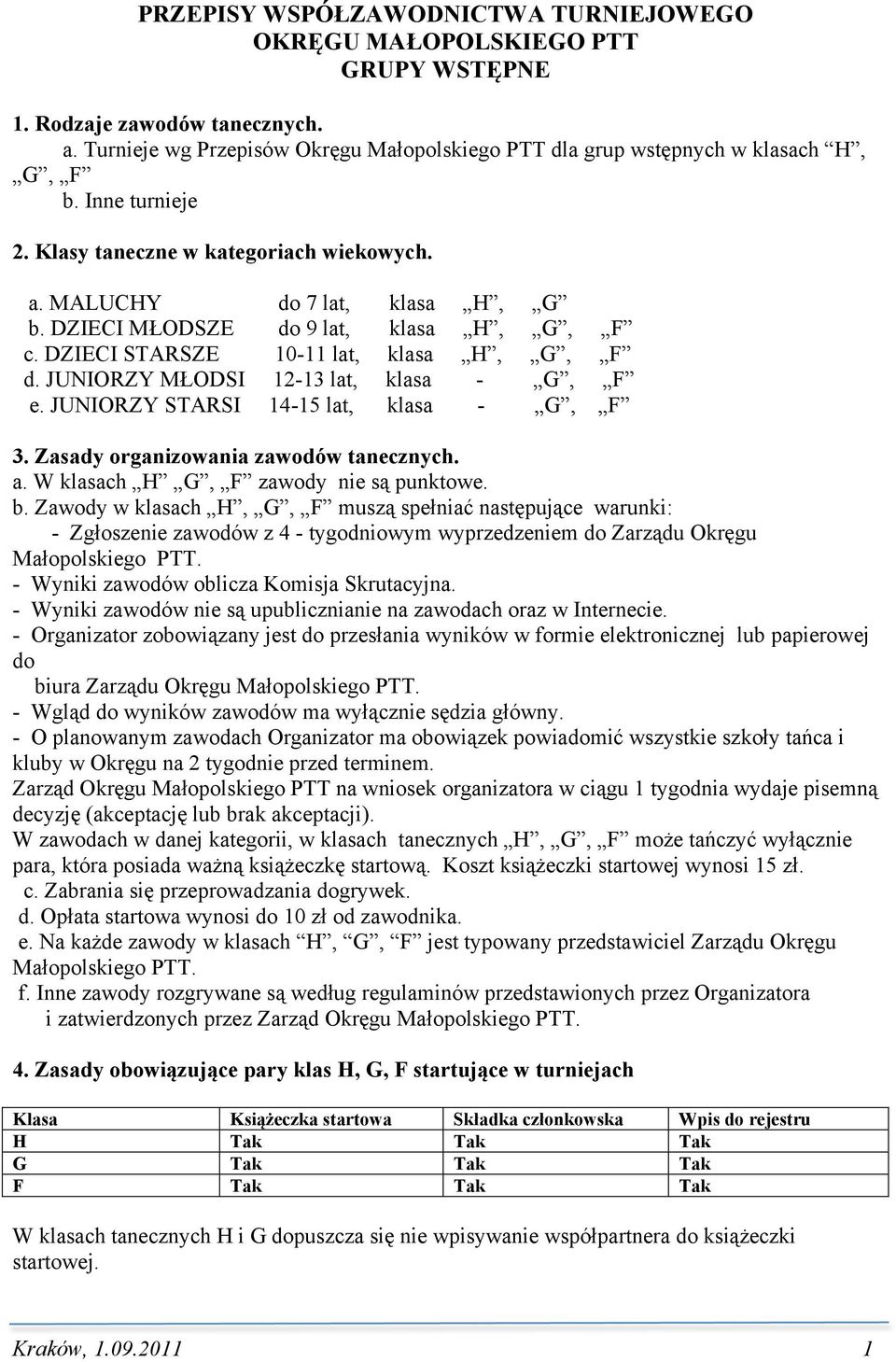 JUNIORZY MŁODSI 12-13 lat, klasa - G, F e. JUNIORZY STARSI 14-15 lat, klasa - G, F 3. Zasady organizowania zawodów tanecznych. a. W klasach H G, F zawody nie są punktowe. b.