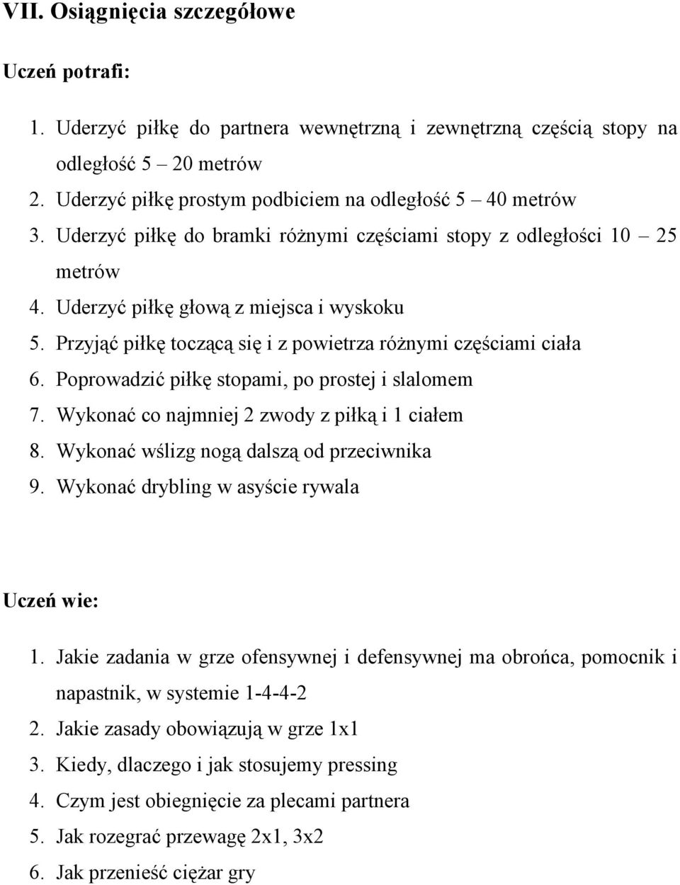 Poprowadzić piłkę stopami, po prostej i slalomem 7. Wykonać co najmniej 2 zwody z piłką i 1 ciałem 8. Wykonać wślizg nogą dalszą od przeciwnika 9. Wykonać drybling w asyście rywala Uczeń wie: 1.