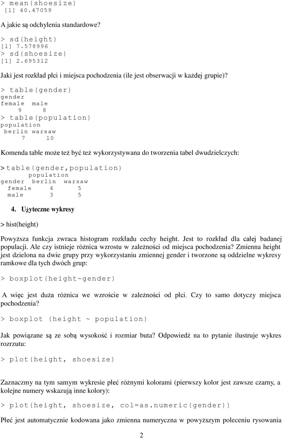 > table(gender) gender female male 9 8 > table(population) population berlin warsaw 7 10 Komenda table może też być też wykorzystywana do tworzenia tabel dwudzielczych: > table(gender,population)