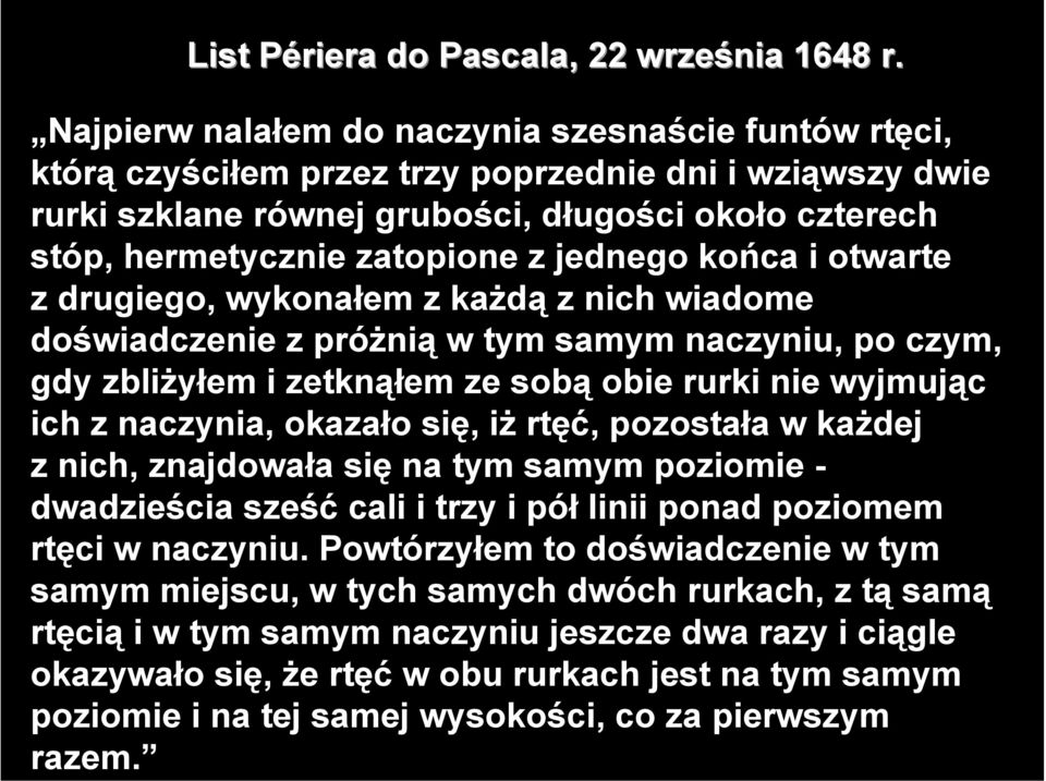jednego końca i otwarte z drugiego, wykonałem z każdą z nich wiadome doświadczenie z próżnią w tym samym naczyniu, po czym, gdy zbliżyłem i zetknąłem ze sobą obie rurki nie wyjmując ich z naczynia,