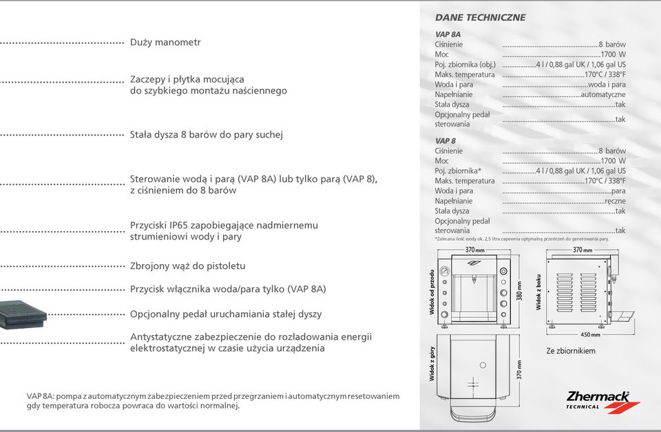 ..170 C / 338 F Woda i para...woda i para Napełnianie...automatyczne Stała dysza...tak Opcjonalny pedał sterowania...tak VAP 8 Ciśnienie...8 barów Moc...1700 W Poj. zbiornika*.