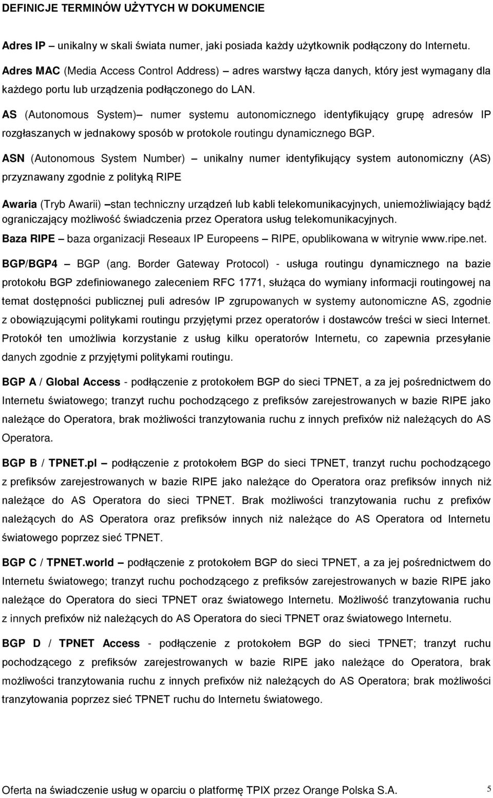 AS (Autonomous System) numer systemu autonomicznego identyfikujący grupę adresów IP rozgłaszanych w jednakowy sposób w protokole routingu dynamicznego BGP.