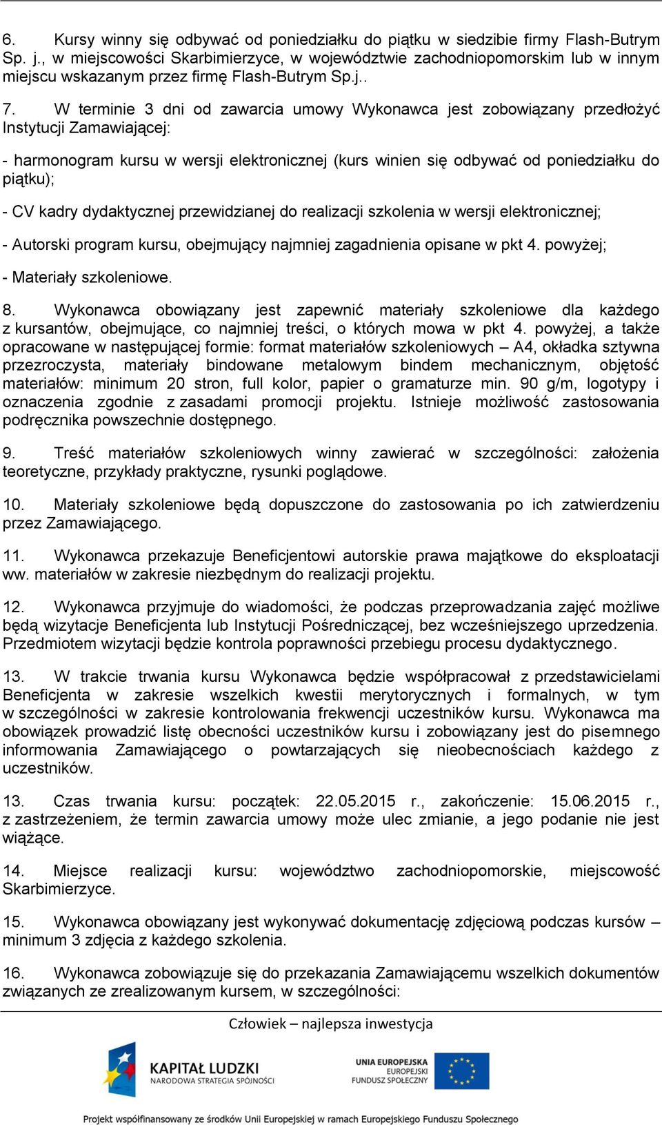 W terminie 3 dni od zawarcia umowy Wykonawca jest zobowiązany przedłożyć Instytucji Zamawiającej: - harmonogram kursu w wersji elektronicznej (kurs winien się odbywać od poniedziałku do piątku); - CV