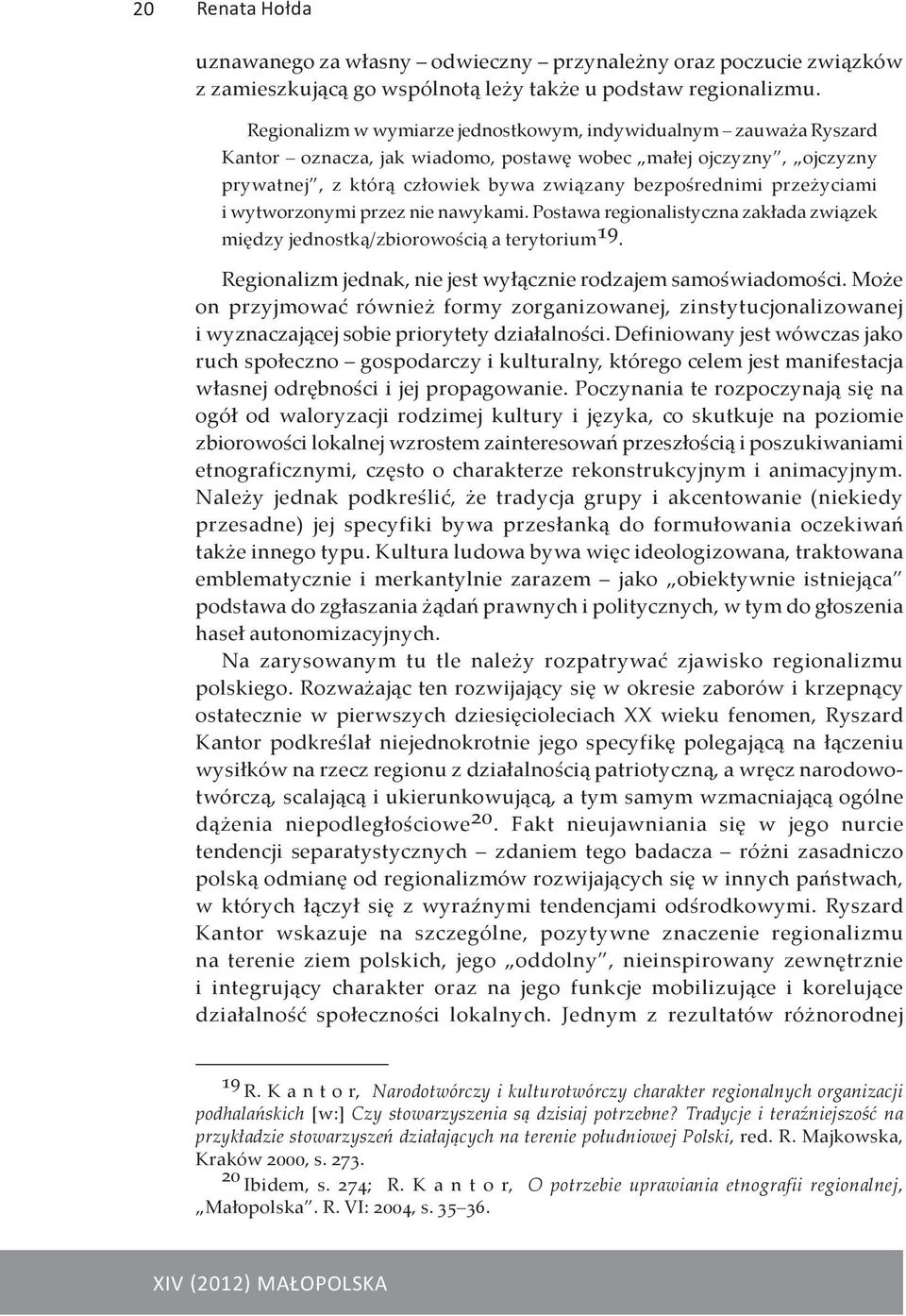 przeżyciami i wytworzonymi przez nie nawykami. Postawa regionalistyczna zakłada związek między jednostką/zbiorowością a terytorium 19. Regionalizm jednak, nie jest wyłącznie rodzajem samoświadomości.