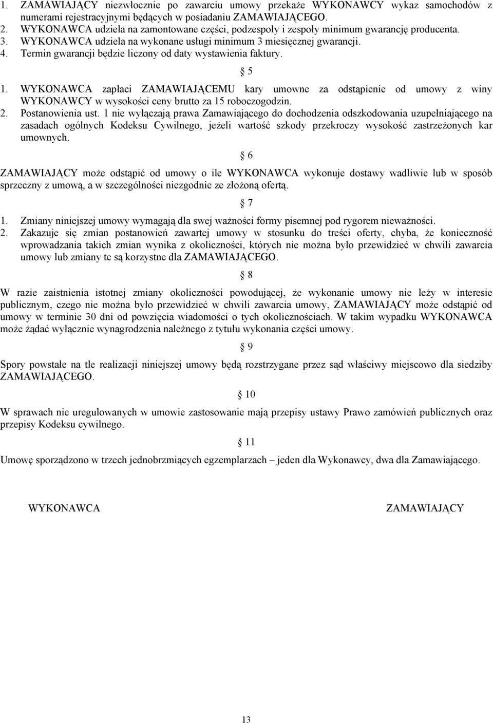 Termin gwarancji będzie liczony od daty wystawienia faktury. 5 1. WYKONAWCA zapłaci ZAMAWIAJĄCEMU kary umowne za odstąpienie od umowy z winy WYKONAWCY w wysokości ceny brutto za 15 roboczogodzin. 2.