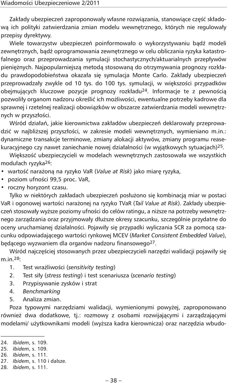 Wiele towarzystw ubezpieczeń poinformowało o wykorzystywaniu bądź modeli zewnętrznych, bądź oprogramowania zewnętrznego w celu obliczania ryzyka katastrofalnego oraz przeprowadzania symulacji