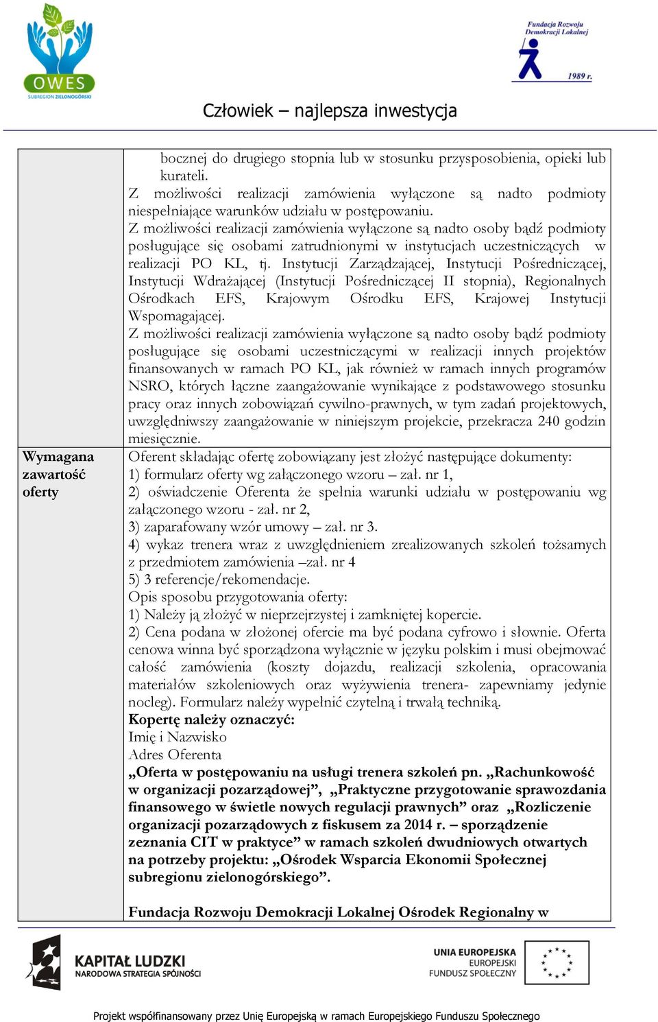 Z możliwości realizacji zamówienia wyłączone są nadto osoby bądź podmioty posługujące się osobami zatrudnionymi w instytucjach uczestniczących w realizacji PO KL, tj.