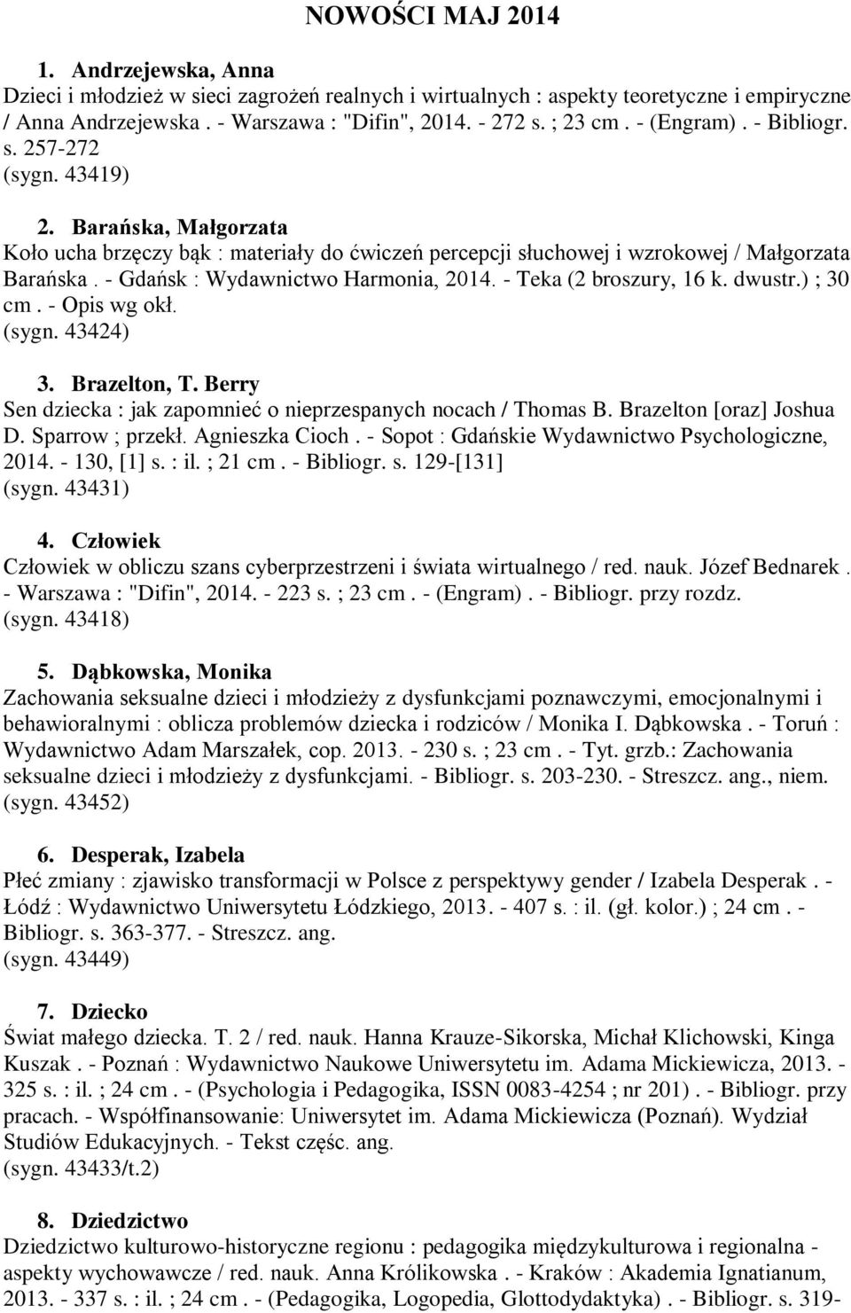 - Gdańsk : Wydawnictwo Harmonia, 2014. - Teka (2 broszury, 16 k. dwustr.) ; 30 cm. - Opis wg okł. (sygn. 43424) 3. Brazelton, T. Berry Sen dziecka : jak zapomnieć o nieprzespanych nocach / Thomas B.