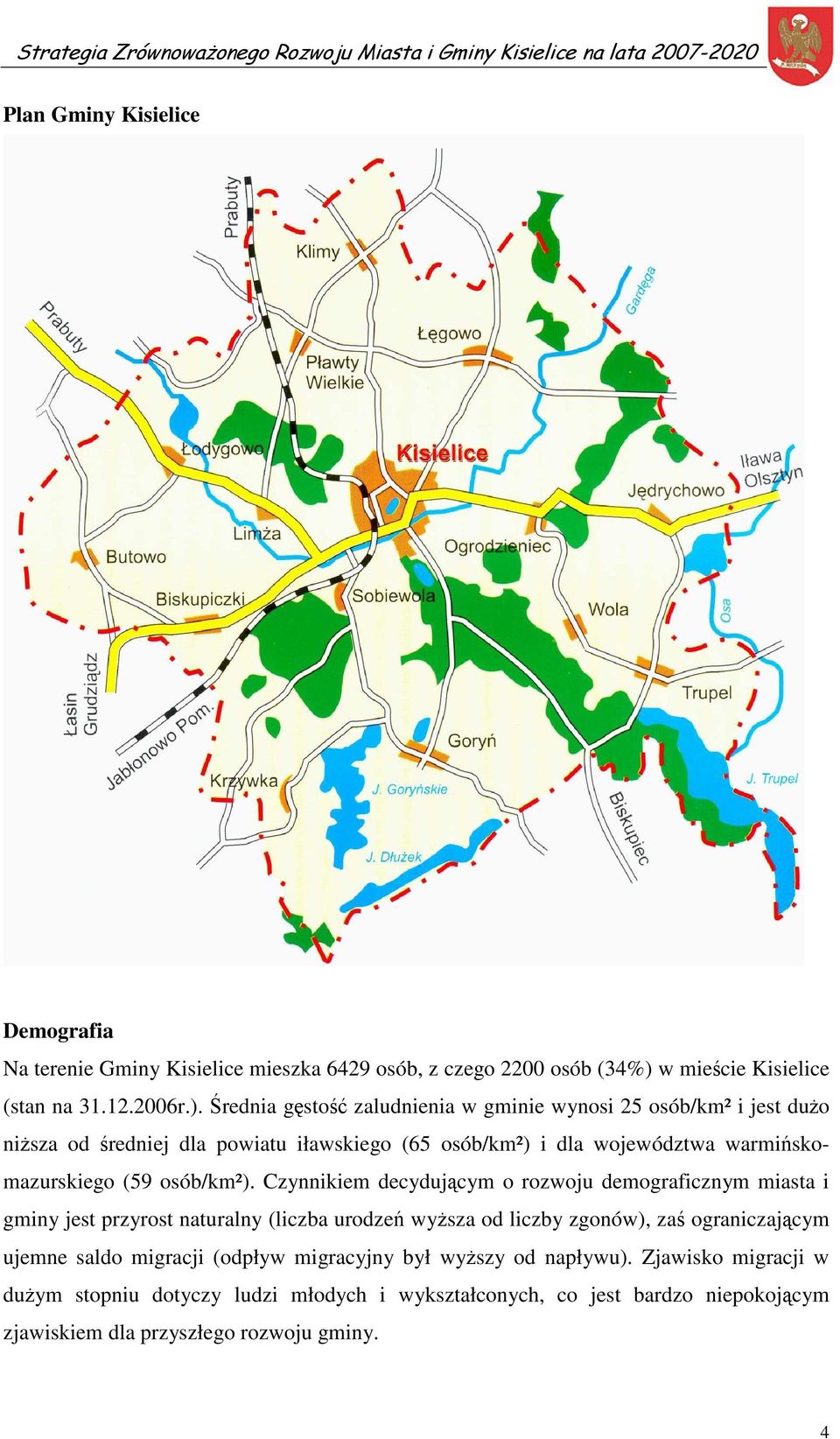Średnia gęstość zaludnienia w gminie wynosi 25 osób/km² i jest dużo niższa od średniej dla powiatu iławskiego (65 osób/km²) i dla województwa warmińskomazurskiego (59