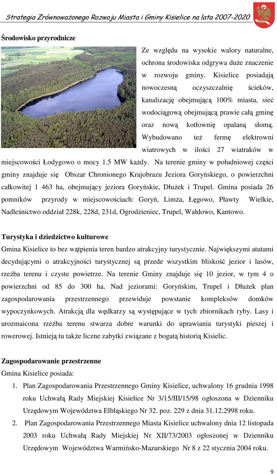 Wybudowano też fermę elektrowni wiatrowych w ilości 27 wiatraków w miejscowości Łodygowo o mocy 1.5 MW każdy.