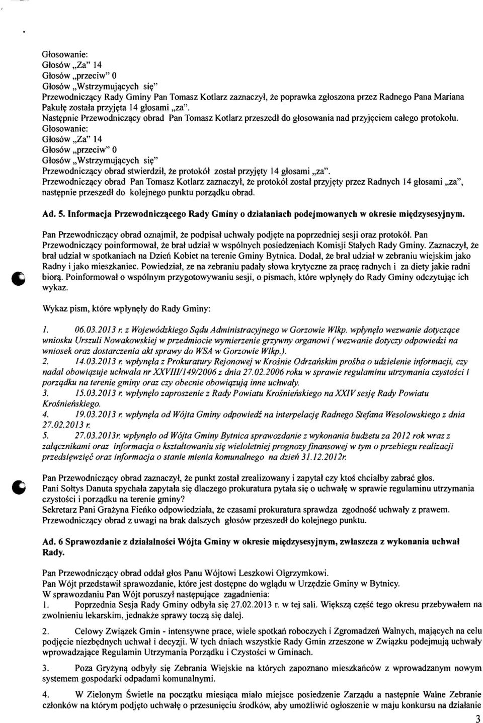 Glos6w "Za" 14 Glos6w "przeciw" 0 Glos6w"Wstrzymujllcych siy" PrzewodnicZllCY obrad stwierdzil, :i.e protok6l zostal przyjyty 14 glosami "za". PrzewodnicZllCY obrad Pan Tomasz Kotlarz zaznaczyl, :i.