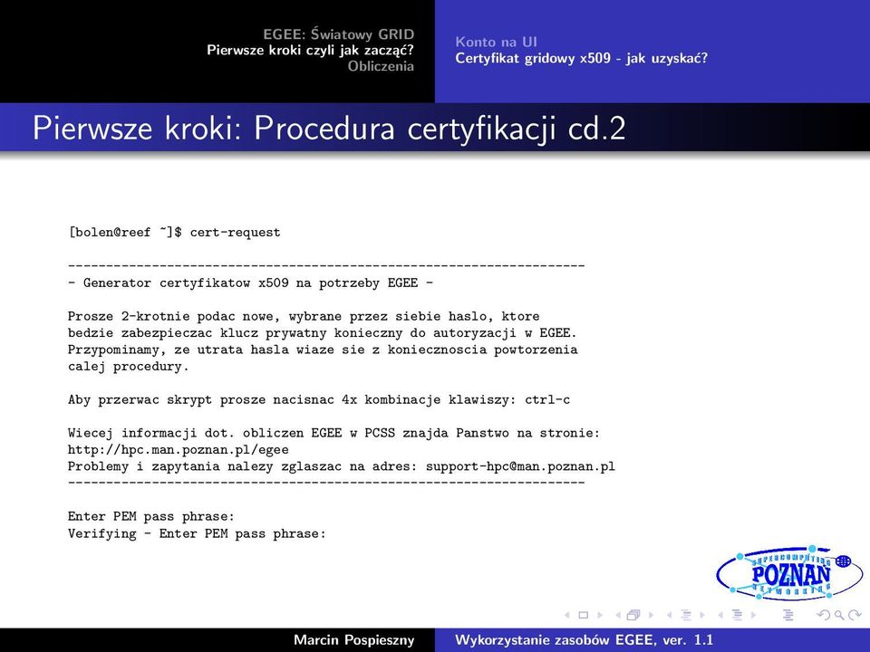 haslo, ktore bedzie zabezpieczac klucz prywatny konieczny do autoryzacji w EGEE. Przypominamy, ze utrata hasla wiaze sie z koniecznoscia powtorzenia calej procedury.