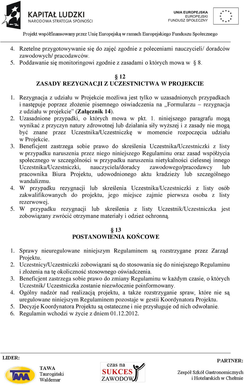 Rezygnacja z udziału w Projekcie możliwa jest tylko w uzasadnionych przypadkach i następuje poprzez złożenie pisemnego oświadczenia na Formularzu rezygnacja z udziału w projekcie (Załącznik 14). 2.