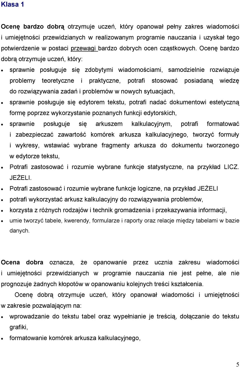 Ocenę bardzo dobrą otrzymuje uczeń, który: sprawnie posługuje się zdobytymi wiadomościami, samodzielnie rozwiązuje problemy teoretyczne i praktyczne, potrafi stosować posiadaną wiedzę do