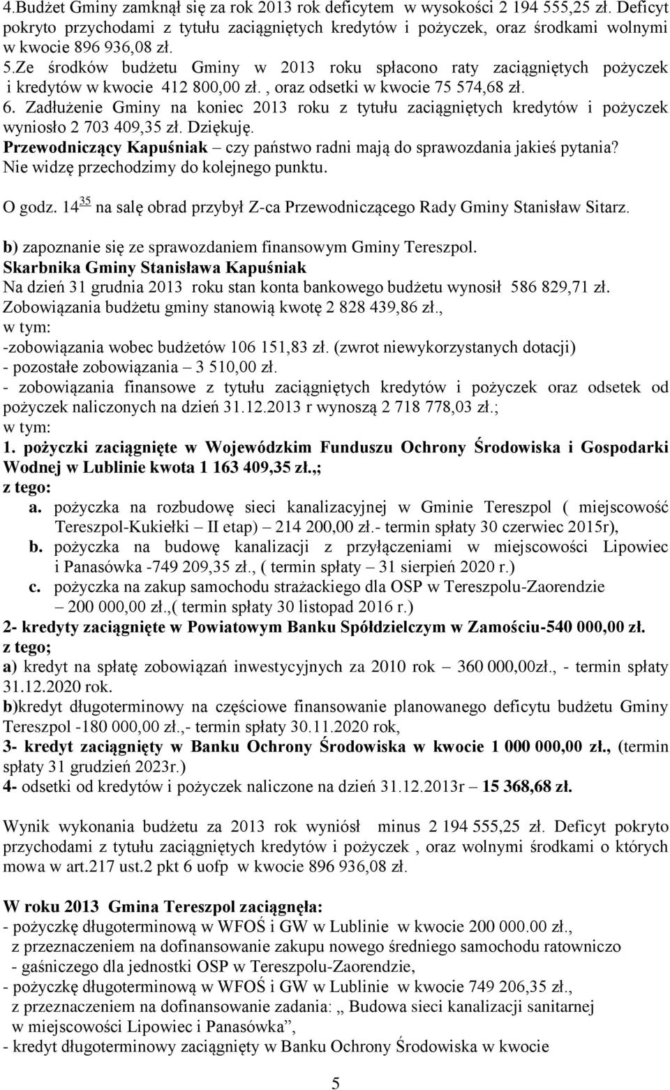 Zadłużenie Gminy na koniec 2013 roku z tytułu zaciągniętych kredytów i pożyczek wyniosło 2 703 409,35 zł. Dziękuję. Przewodniczący Kapuśniak czy państwo radni mają do sprawozdania jakieś pytania?