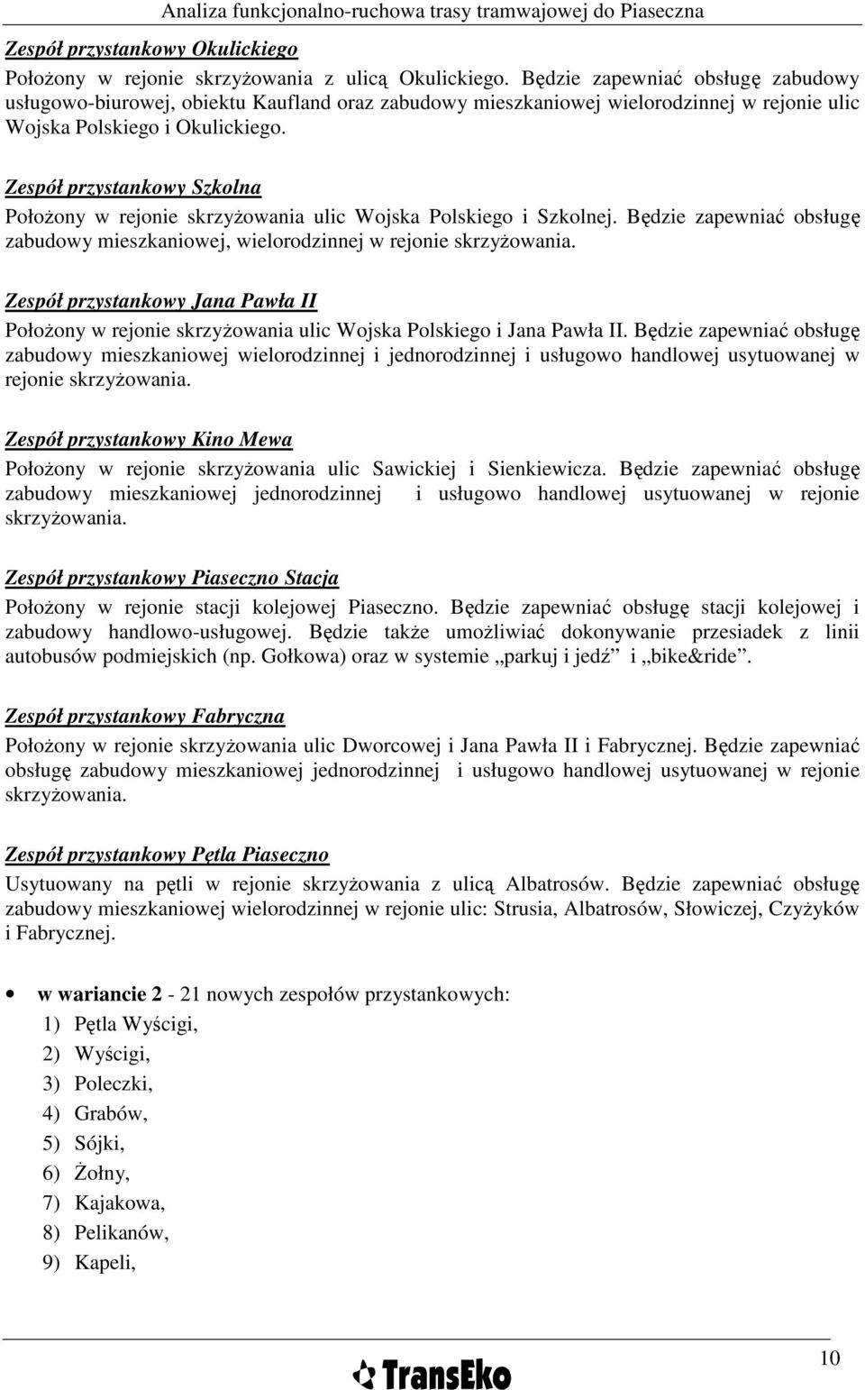 Zespół przystankowy Szkolna PołoŜony w rejonie skrzyŝowania ulic Wojska Polskiego i Szkolnej. Będzie zapewniać obsługę zabudowy mieszkaniowej, wielorodzinnej w rejonie skrzyŝowania.