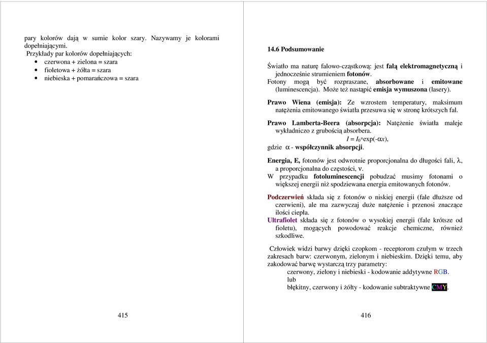 6 Podsumowanie Światło ma naturę falowo-cząstkową: jest falą elektromagnetyczną i jednocześnie strumieniem fotonów. Fotony mogą być rozpraszane, absorbowane i emitowane (luminescencja).