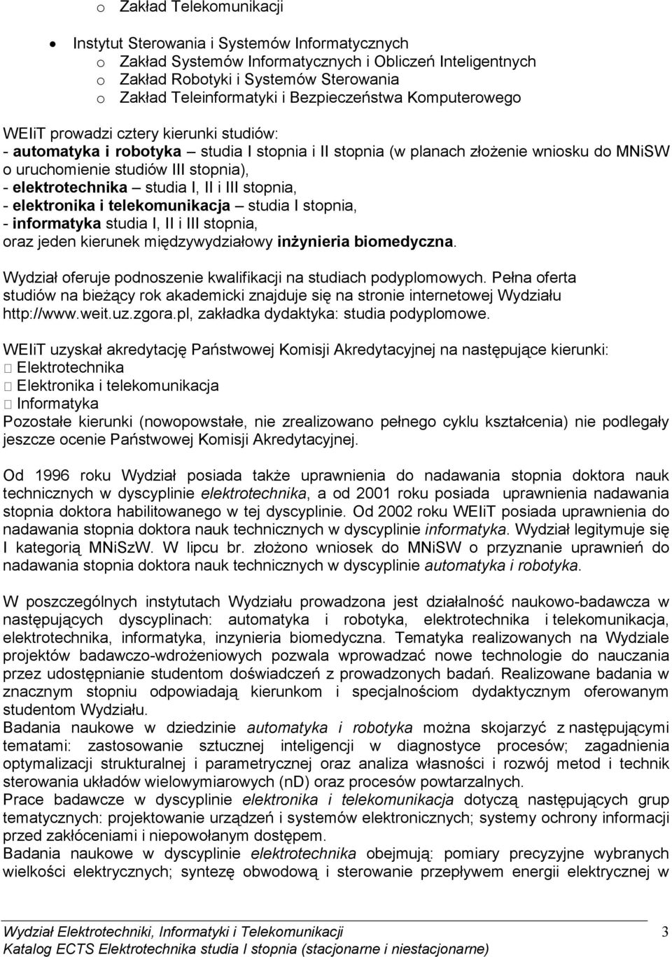 elektrotechnika studia I, II i III stopnia, - elektronika i telekomunikacja studia I stopnia, - informatyka studia I, II i III stopnia, oraz jeden kierunek międzywydziałowy inŝynieria biomedyczna.