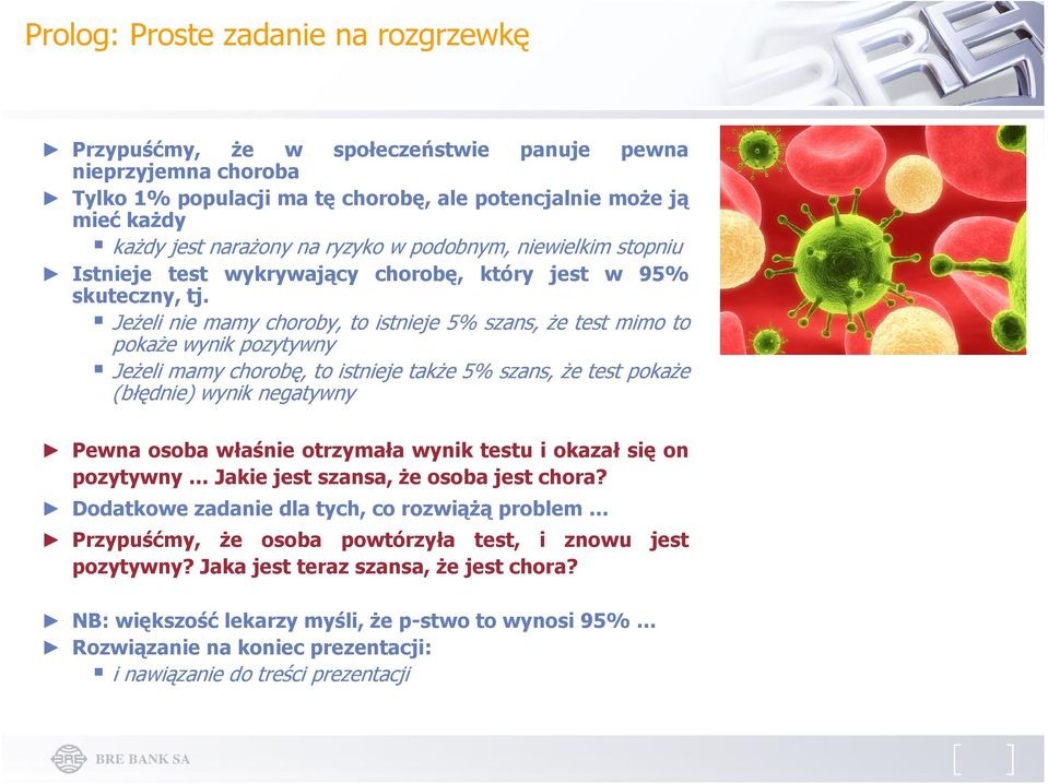 Jeżeli nie mamy choroby, to istnieje 5% szans, że test mimo to pokaże wynik pozytywny Jeżeli mamy chorobę, to istnieje także 5% szans, że test pokaże (błędnie) wynik negatywny Pewna osoba właśnie