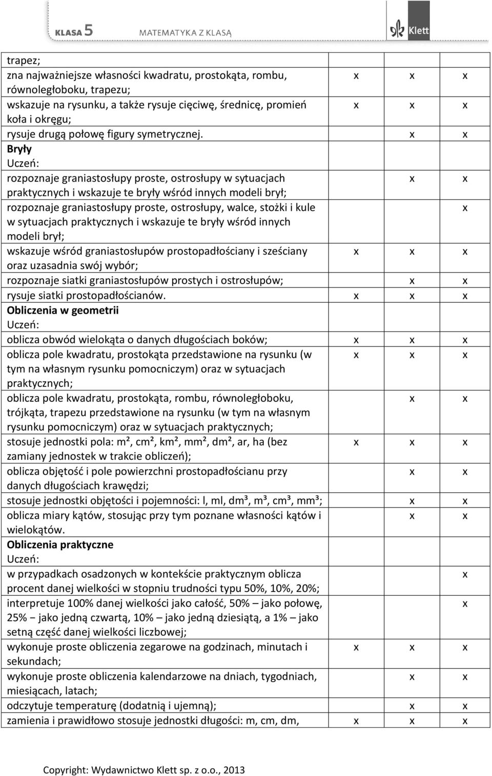 Bryły rozpoznaje graniastosłupy proste, ostrosłupy w sytuacjach praktycznych i wskazuje te bryły wśród innych modeli brył; rozpoznaje graniastosłupy proste, ostrosłupy, walce, stożki i kule w