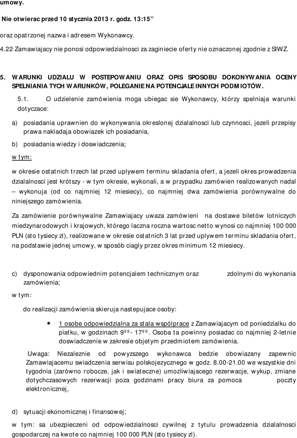 O udzielenie zamówienia moga ubiegac sie Wykonawcy, którzy spelniaja warunki dotyczace: a) posiadania uprawnien do wykonywania okreslonej dzialalnosci lub czynnosci, jezeli przepisy prawa nakladaja