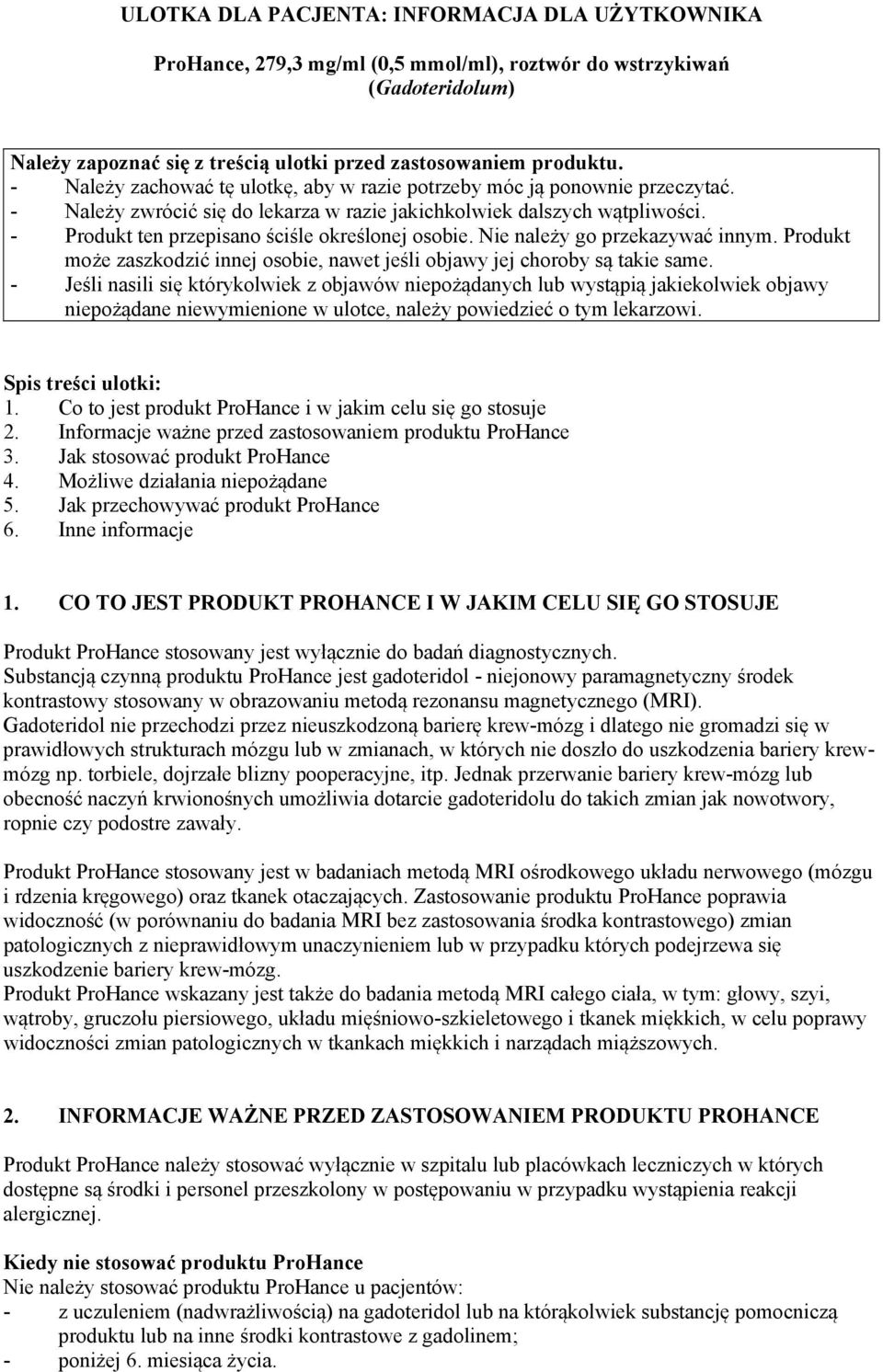 - Produkt ten przepisano ściśle określonej osobie. Nie należy go przekazywać innym. Produkt może zaszkodzić innej osobie, nawet jeśli objawy jej choroby są takie same.