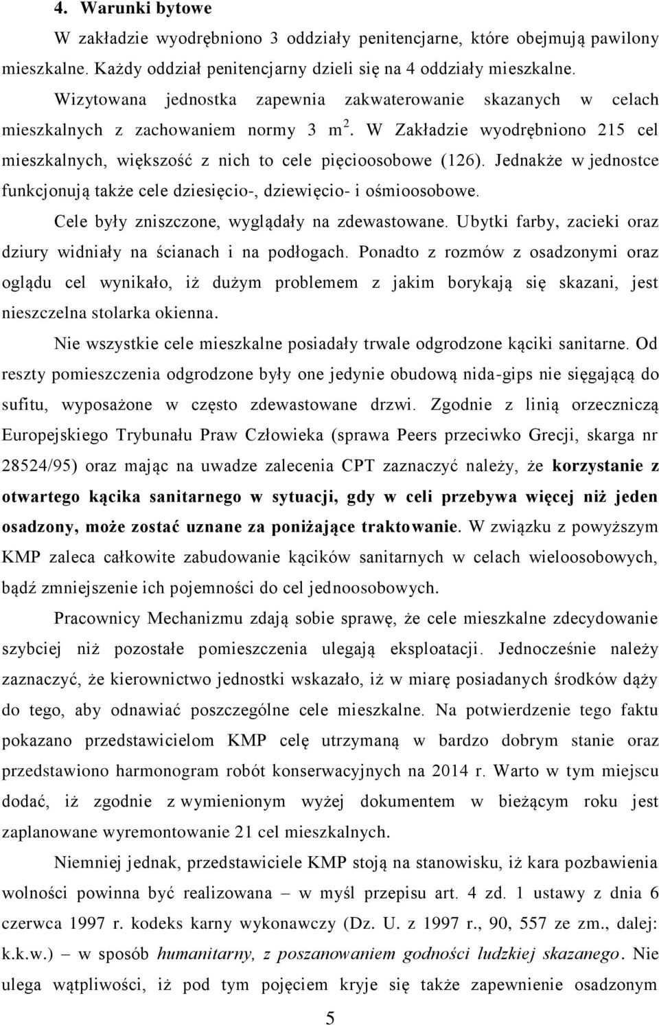 Jednakże w jednostce funkcjonują także cele dziesięcio-, dziewięcio- i ośmioosobowe. Cele były zniszczone, wyglądały na zdewastowane.