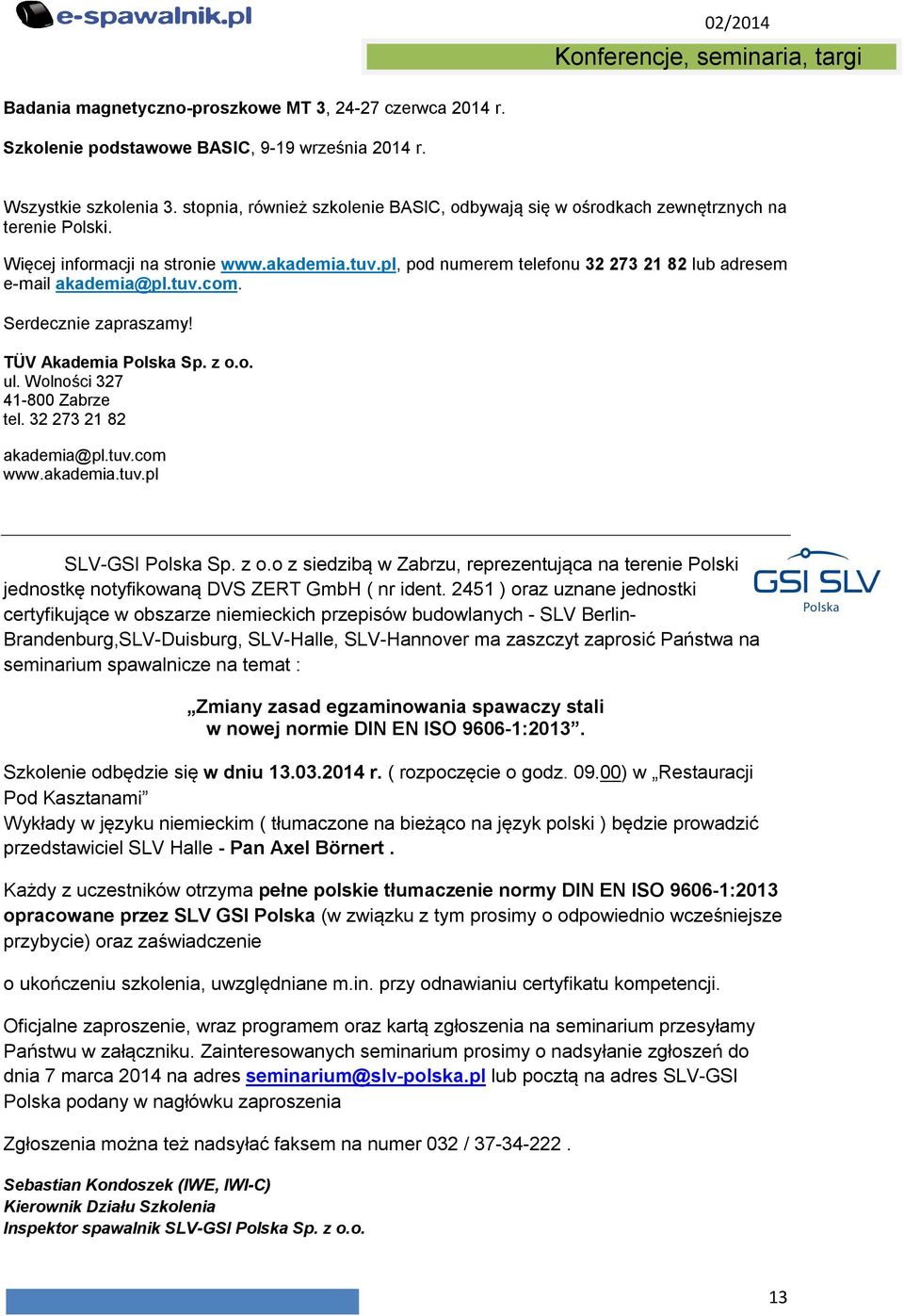 pl, pod numerem telefonu 32 273 21 82 lub adresem e-mail akademia@pl.tuv.com. Serdecznie zapraszamy! TÜV Akademia Polska Sp. z o.o. ul. Wolności 327 41-800 Zabrze tel. 32 273 21 82 akademia@pl.tuv.com www.