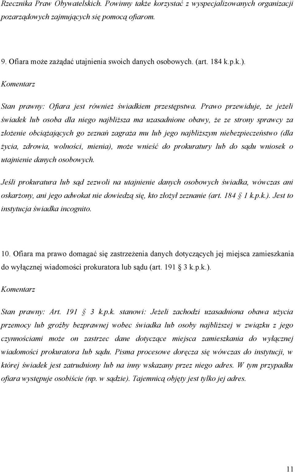 Prawo przewiduje, że jeżeli świadek lub osoba dla niego najbliższa ma uzasadnione obawy, że ze strony sprawcy za złożenie obciążających go zeznań zagraża mu lub jego najbliższym niebezpieczeństwo