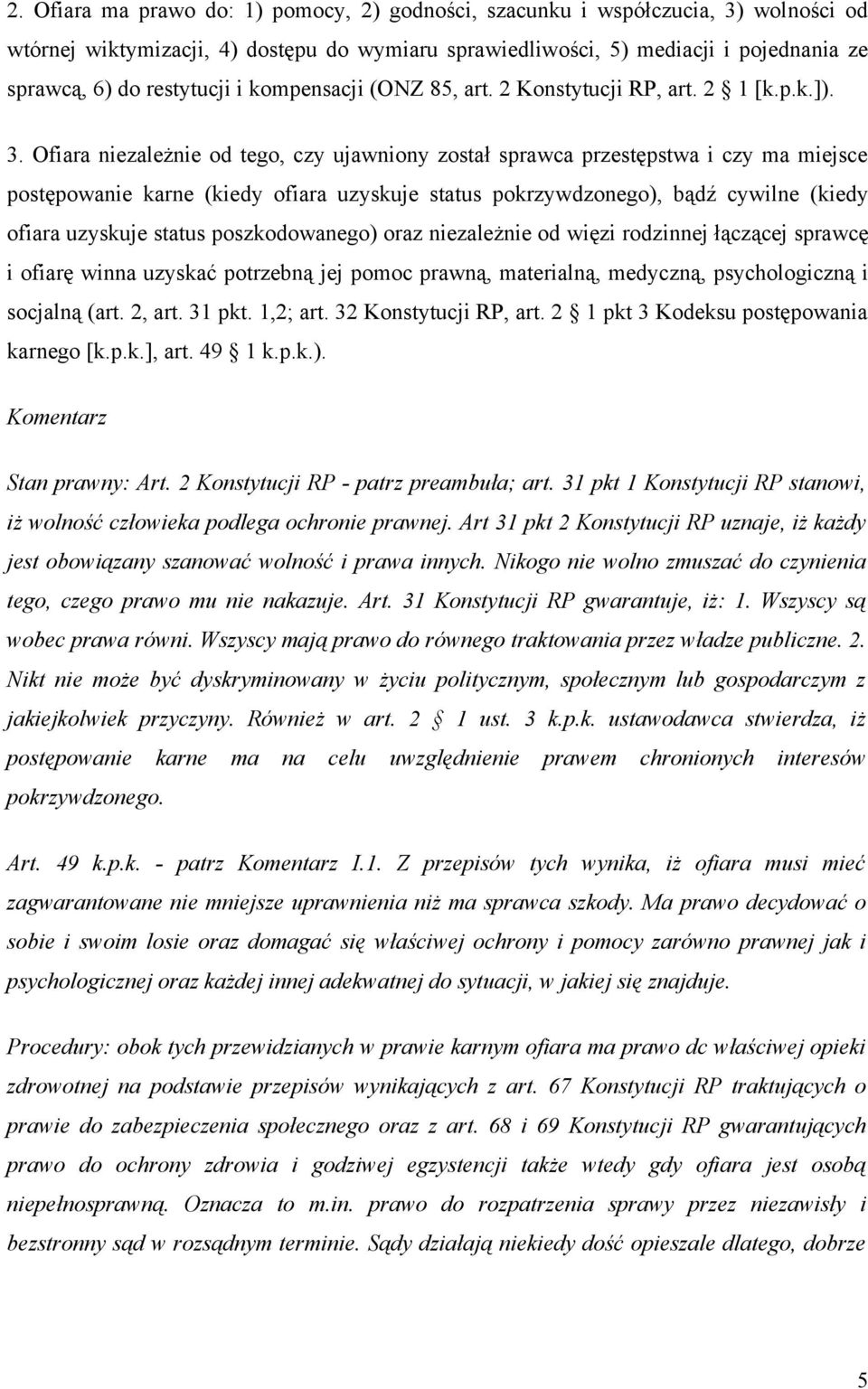 Ofiara niezależnie od tego, czy ujawniony został sprawca przestępstwa i czy ma miejsce postępowanie karne (kiedy ofiara uzyskuje status pokrzywdzonego), bądź cywilne (kiedy ofiara uzyskuje status