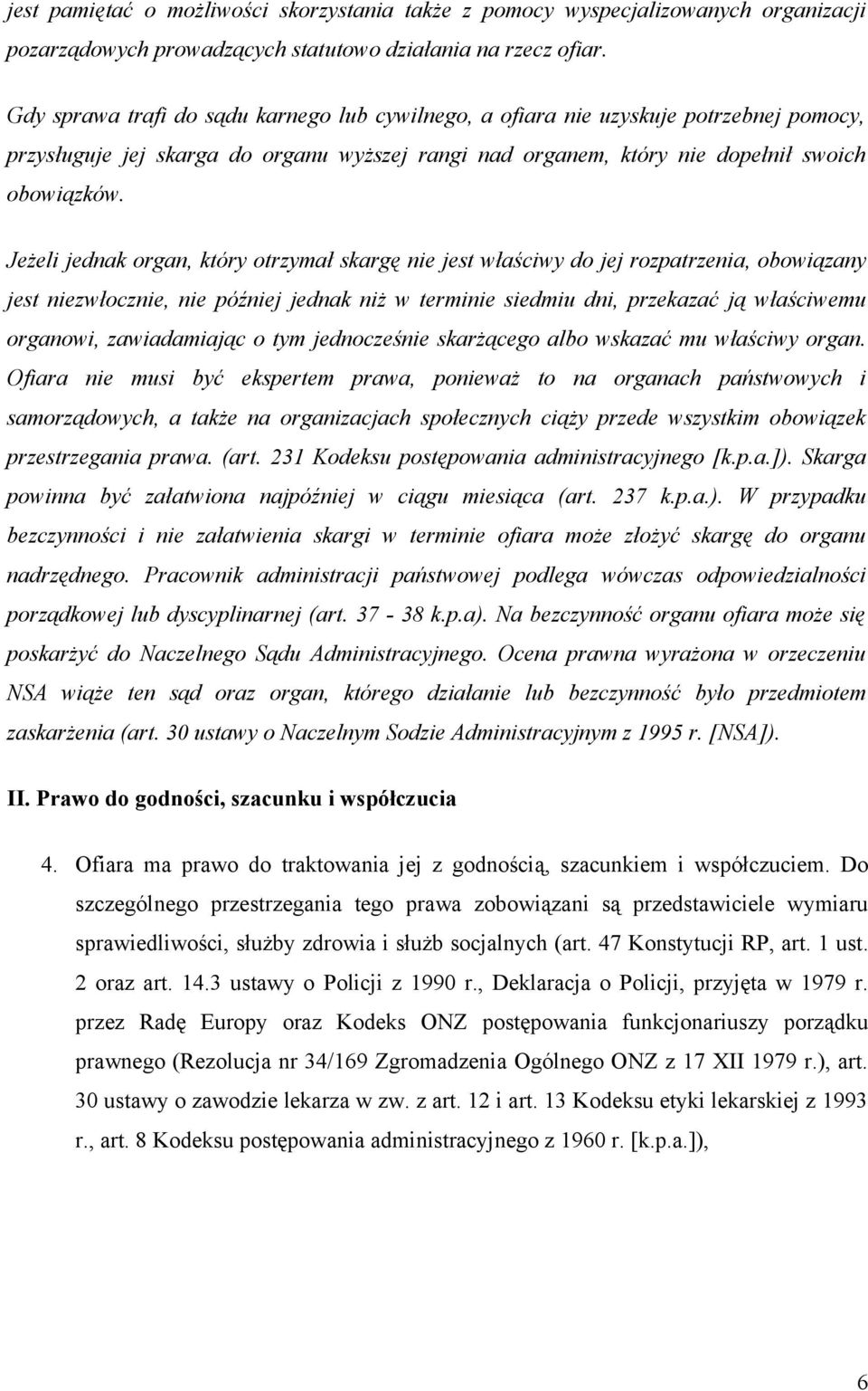 Jeżeli jednak organ, który otrzymał skargę nie jest właściwy do jej rozpatrzenia, obowiązany jest niezwłocznie, nie później jednak niż w terminie siedmiu dni, przekazać ją właściwemu organowi,