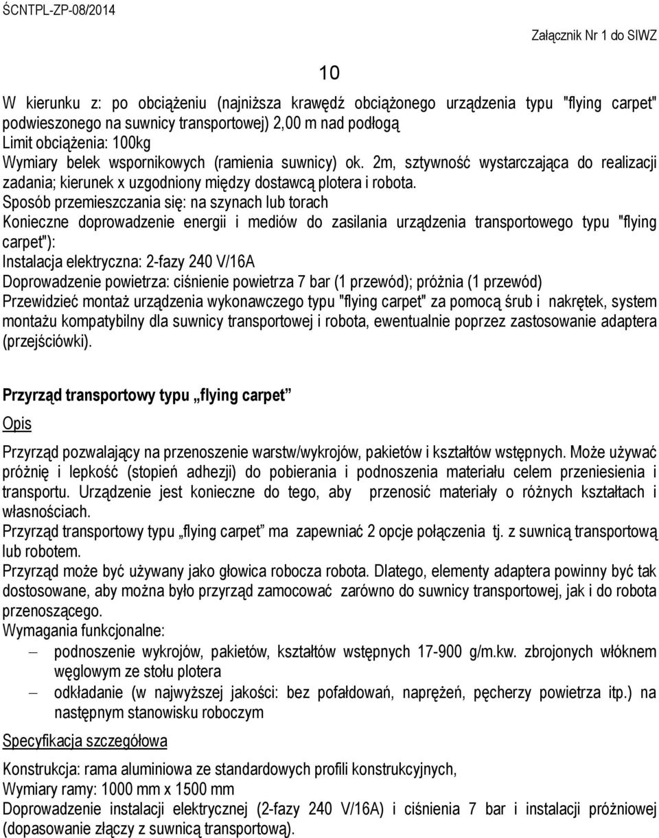 Sposób przemieszczania się: na szynach lub torach Konieczne doprowadzenie energii i mediów do zasilania urządzenia transportowego typu "flying carpet"): Instalacja elektryczna: 2-fazy 240 V/16A