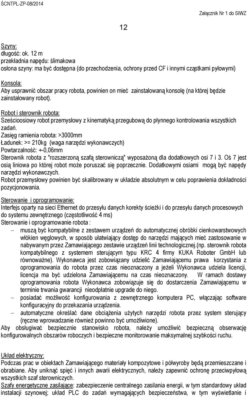 zainstalowaną konsolę (na której będzie zainstalowany robot). Robot i sterownik robota: Sześcioosiowy robot przemysłowy z kinematyką przegubową do płynnego kontrolowania wszystkich zadań.