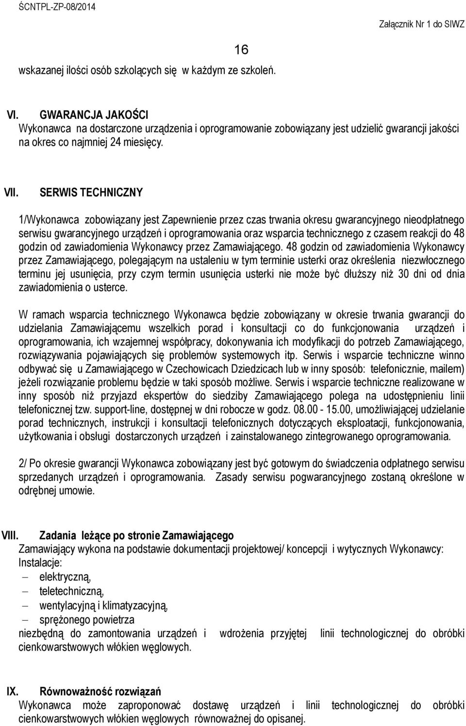 SERWIS TECHNICZNY 1/Wykonawca zobowiązany jest Zapewnienie przez czas trwania okresu gwarancyjnego nieodpłatnego serwisu gwarancyjnego urządzeń i oprogramowania oraz wsparcia technicznego z czasem