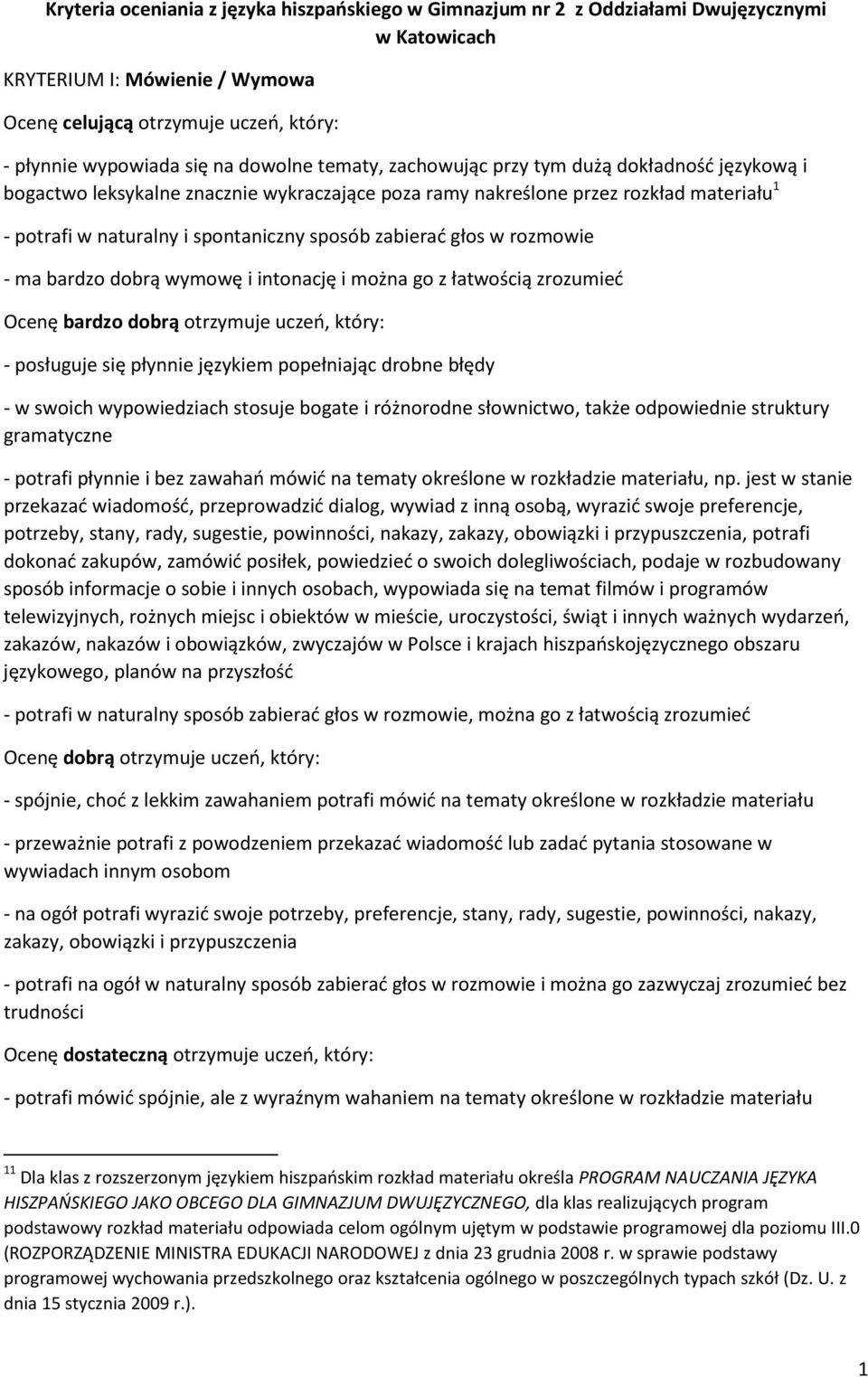 zabierać głos w rozmowie - ma bardzo dobrą wymowę i intonację i można go z łatwością zrozumieć Ocenę bardzo dobrą otrzymuje uczeń, który: - posługuje się płynnie językiem popełniając drobne błędy - w