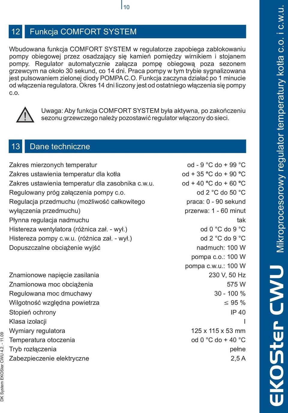 PA C.O. Funkcja zaczyna dzia³aæ po 1 minucie od w³¹czenia regulatora. Okres 14 dni liczony jest od ostatniego w³¹czenia siê pompy c.o.! Uwaga: Aby funkcja COMFORT SYSTEM by³a aktywna, po zakoñczeniu sezonu grzewczego nale y pozostawiæ regulator w³¹czony do sieci.