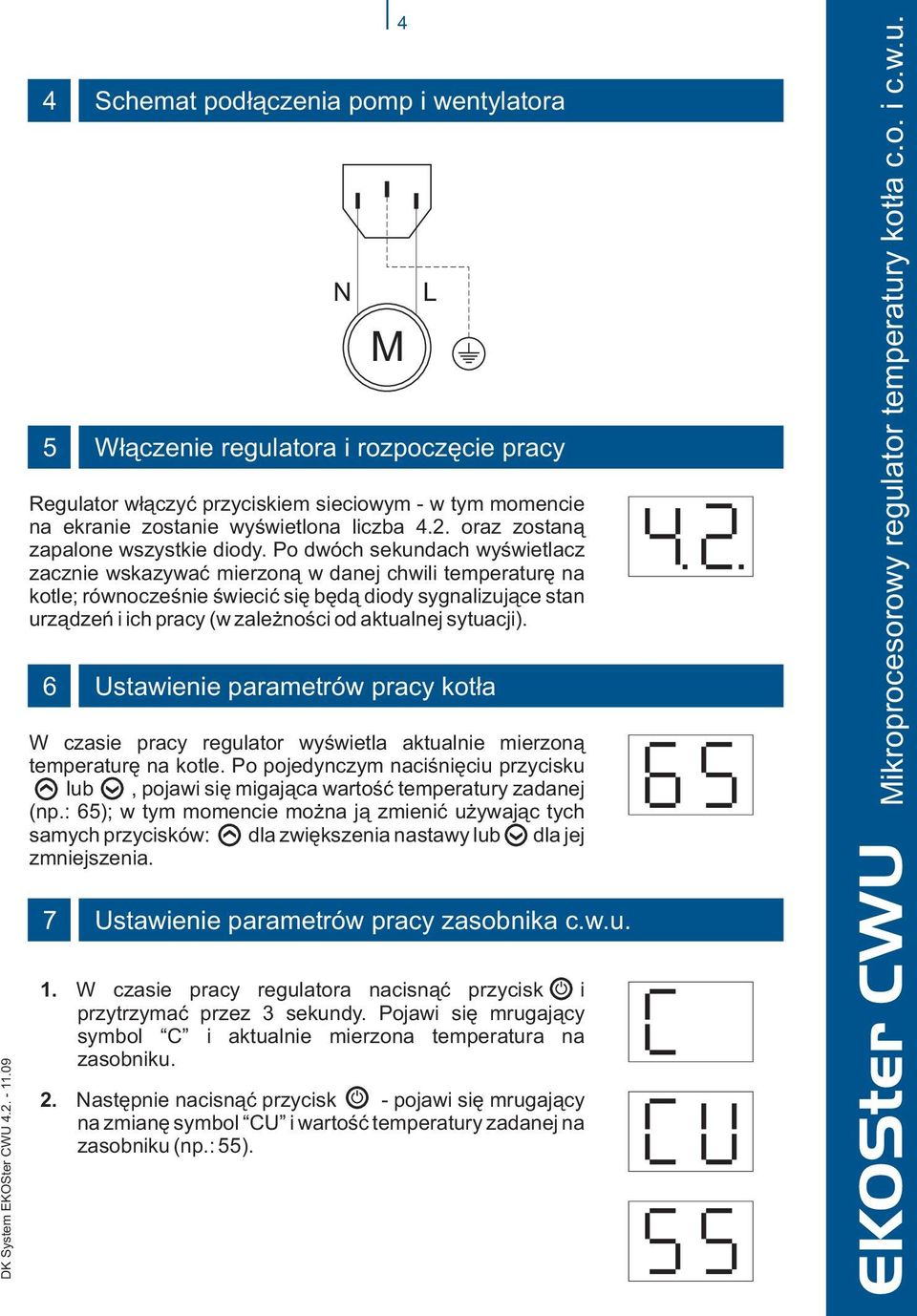 Po dwóch sekundach wyœwietlacz zacznie wskazywaæ mierzon¹ w danej chwili temperaturê na kotle; równoczeœnie œwieciæ siê bêd¹ diody sygnalizuj¹ce stan urz¹dzeñ i ich pracy (w zale noœci od aktualnej