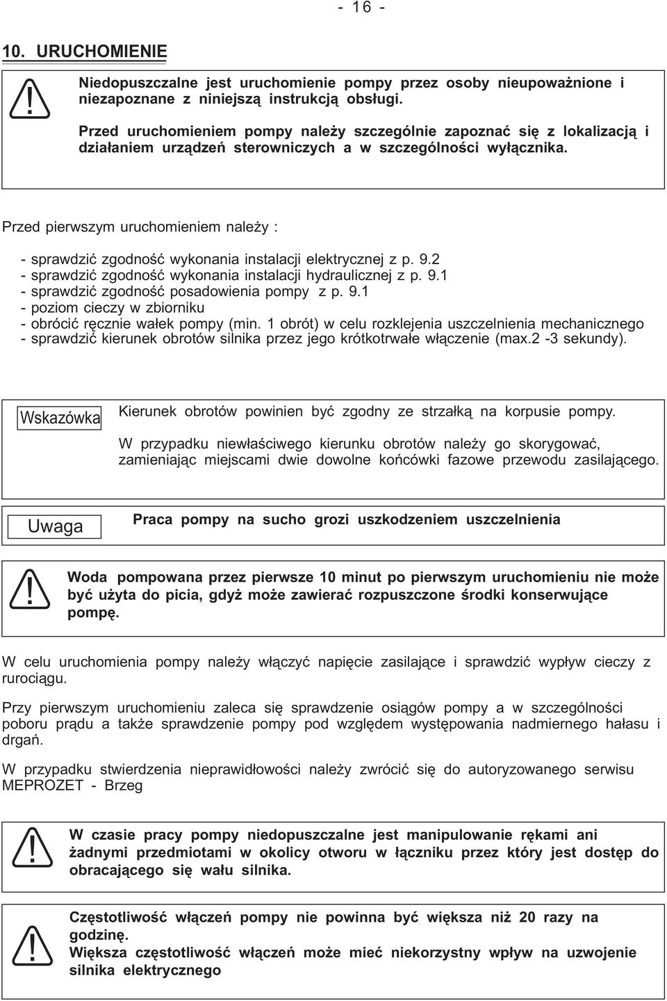 Przed pierwszym uruchomieniem należy : - sprawdzić zgodność wykonania instalacji elektrycznej z p. 9.2 - sprawdzić zgodność wykonania instalacji hydraulicznej z p. 9.1 - sprawdzić zgodność posadowienia pompy z p.